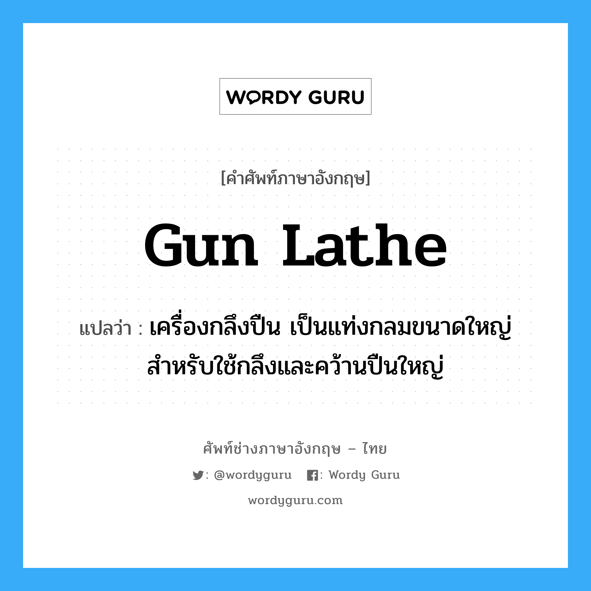 gun lathe แปลว่า?, คำศัพท์ช่างภาษาอังกฤษ - ไทย gun lathe คำศัพท์ภาษาอังกฤษ gun lathe แปลว่า เครื่องกลึงปืน เป็นแท่งกลมขนาดใหญ่สำหรับใช้กลึงและคว้านปืนใหญ่