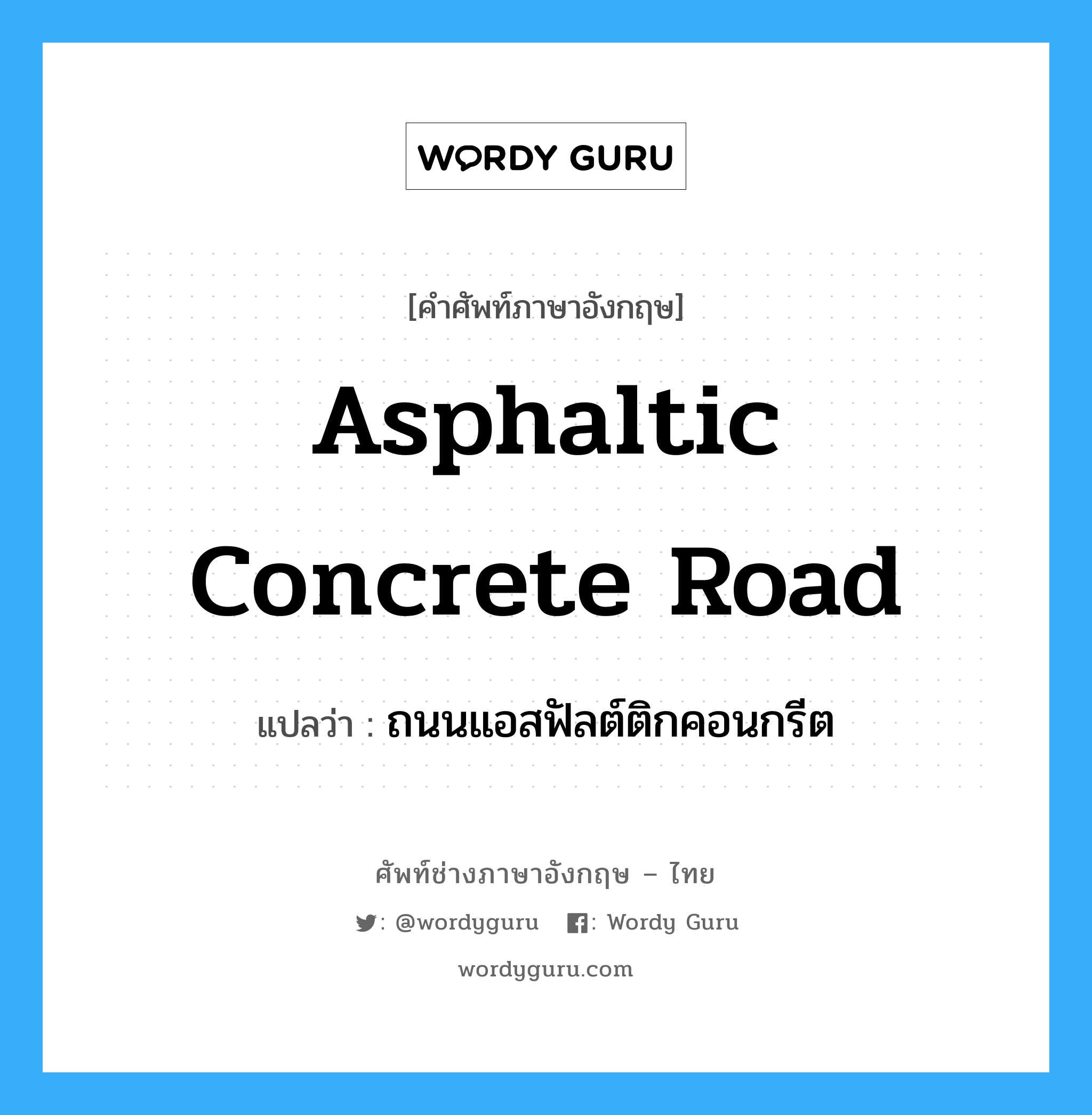 ถนนแอสฟัลต์ติกคอนกรีต ภาษาอังกฤษ?, คำศัพท์ช่างภาษาอังกฤษ - ไทย ถนนแอสฟัลต์ติกคอนกรีต คำศัพท์ภาษาอังกฤษ ถนนแอสฟัลต์ติกคอนกรีต แปลว่า asphaltic concrete road