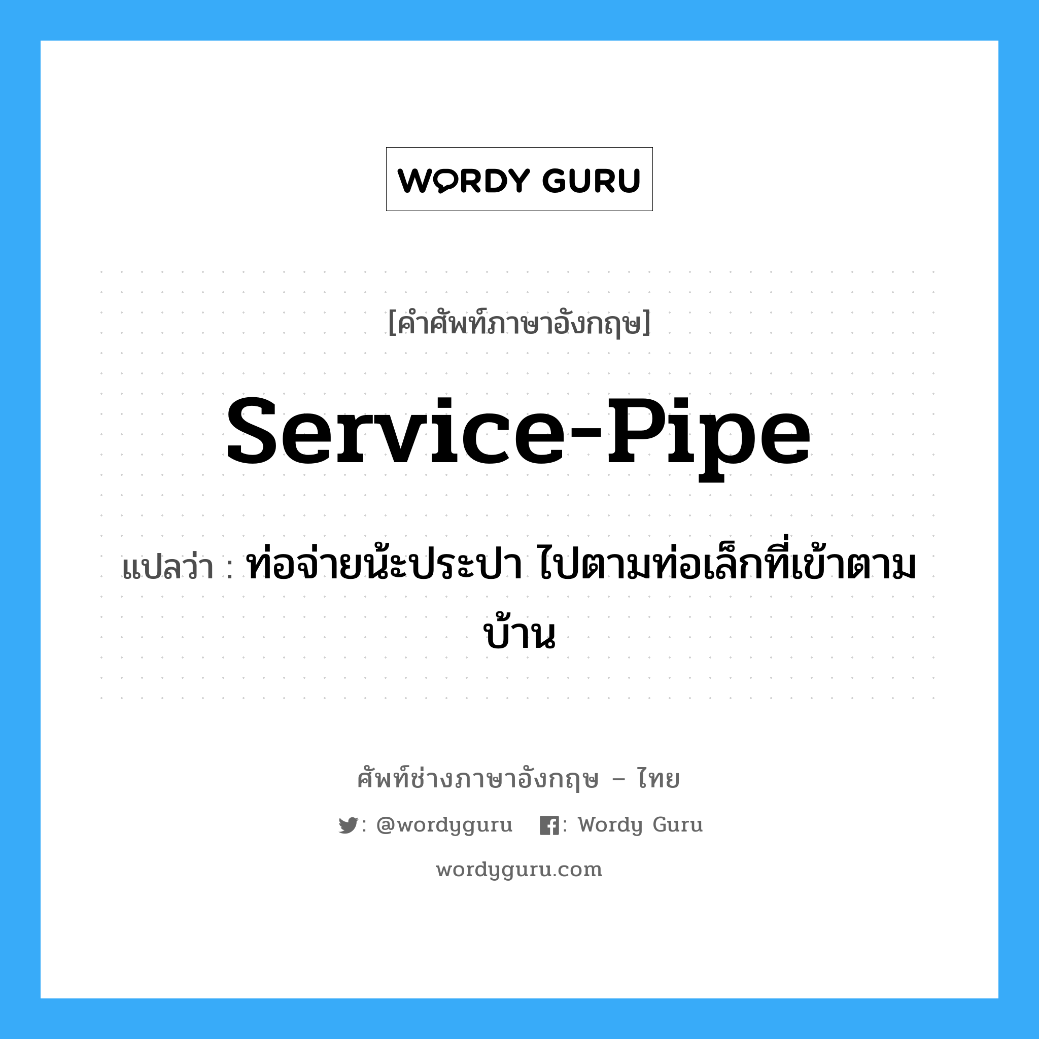service pipe แปลว่า?, คำศัพท์ช่างภาษาอังกฤษ - ไทย service-pipe คำศัพท์ภาษาอังกฤษ service-pipe แปลว่า ท่อจ่ายน้ะประปา ไปตามท่อเล็กที่เข้าตามบ้าน
