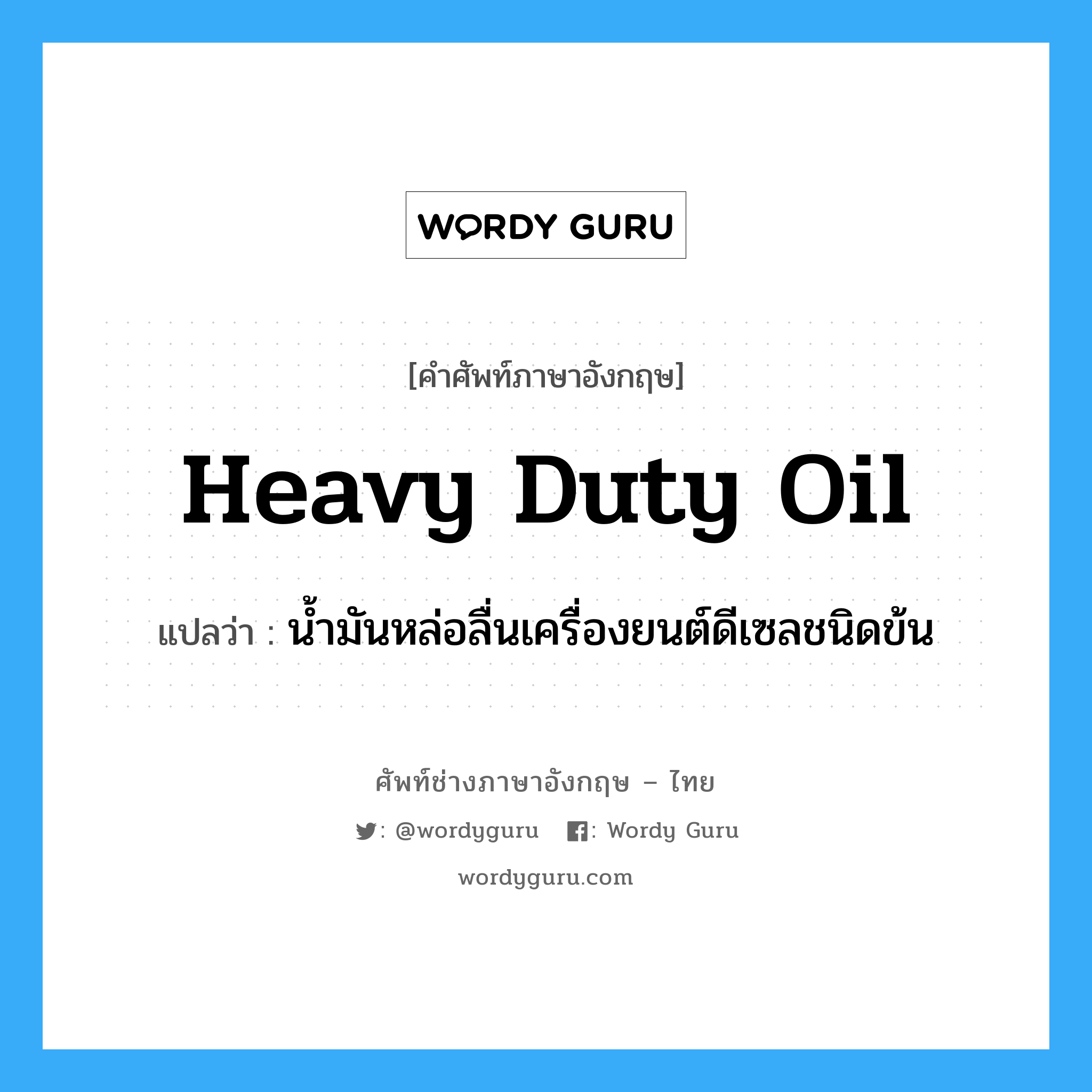 heavy duty oil แปลว่า?, คำศัพท์ช่างภาษาอังกฤษ - ไทย heavy duty oil คำศัพท์ภาษาอังกฤษ heavy duty oil แปลว่า น้ำมันหล่อลื่นเครื่องยนต์ดีเซลชนิดข้น