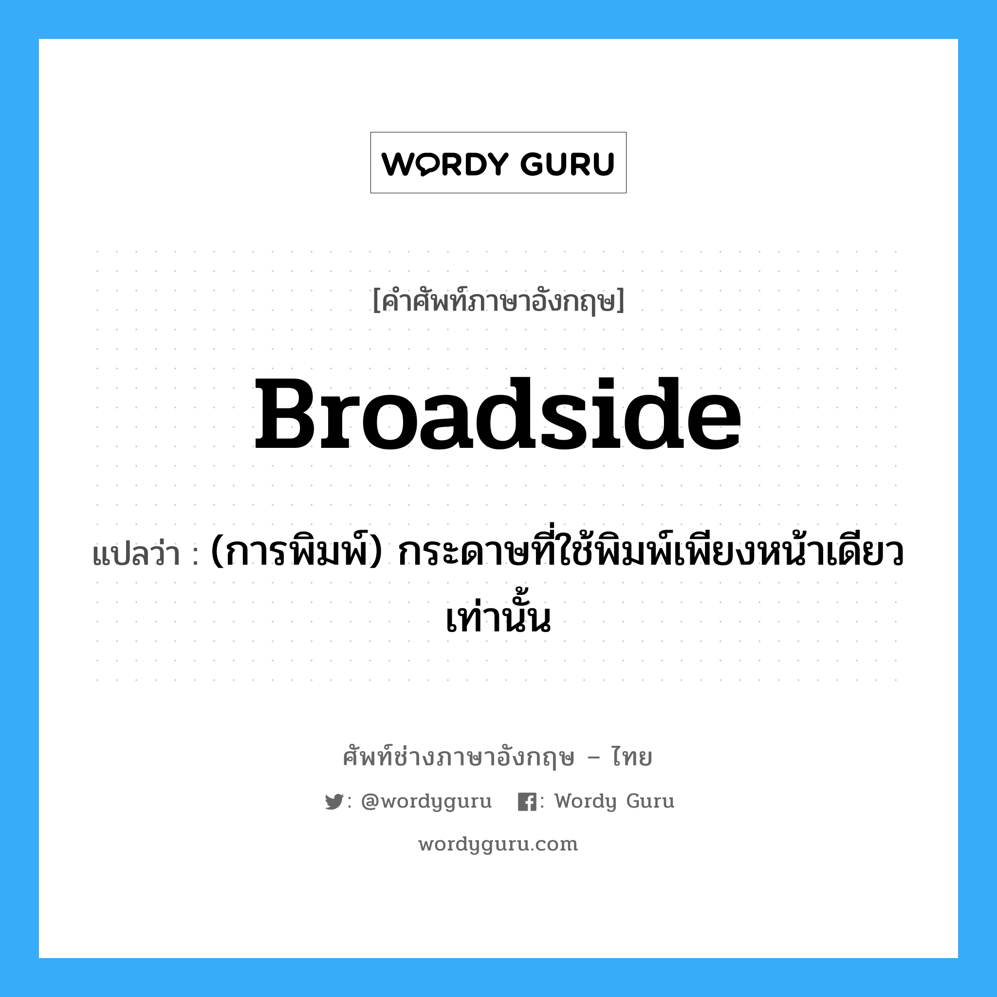 broadside แปลว่า?, คำศัพท์ช่างภาษาอังกฤษ - ไทย broadside คำศัพท์ภาษาอังกฤษ broadside แปลว่า (การพิมพ์) กระดาษที่ใช้พิมพ์เพียงหน้าเดียวเท่านั้น