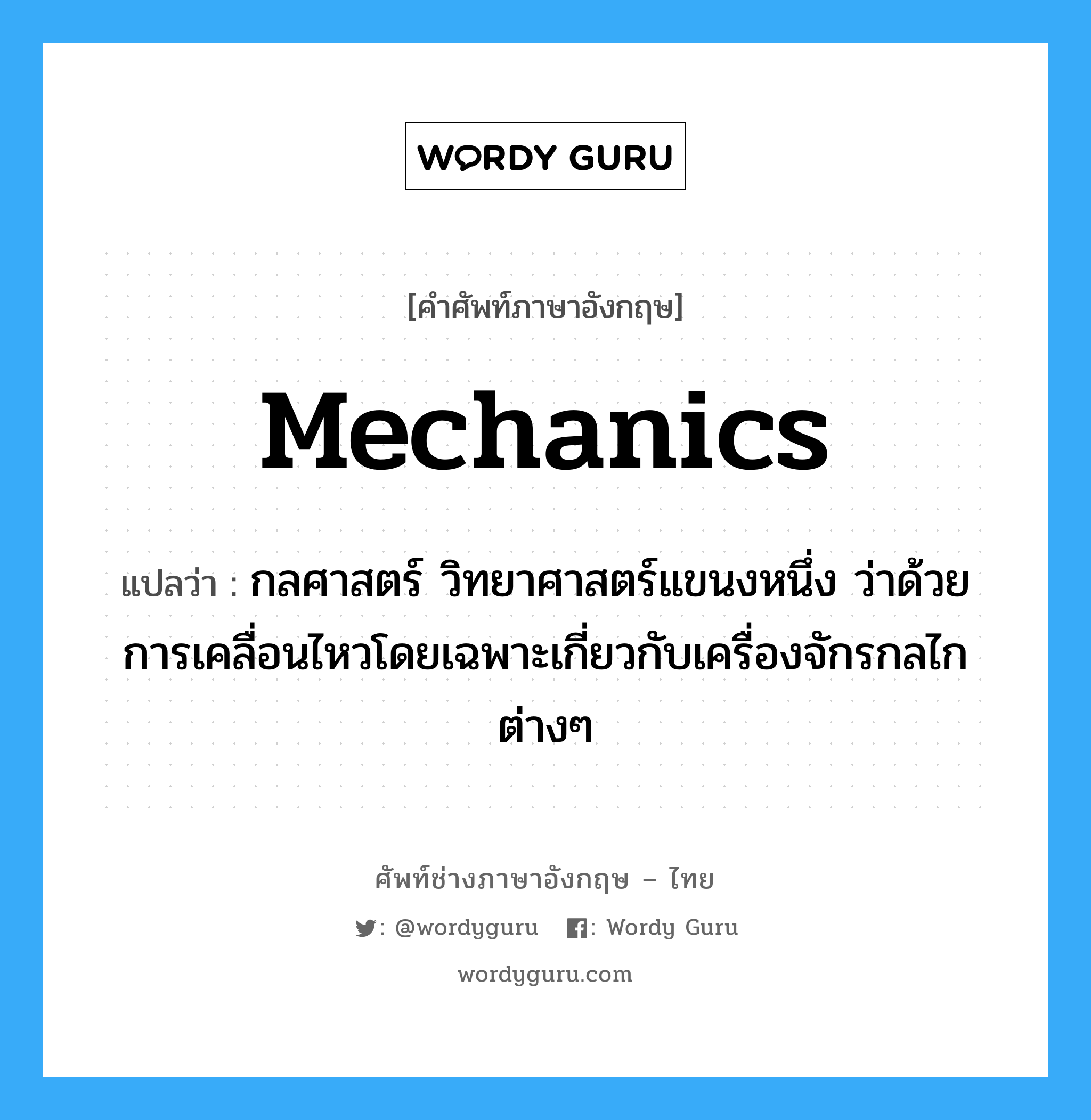 mechanics แปลว่า?, คำศัพท์ช่างภาษาอังกฤษ - ไทย mechanics คำศัพท์ภาษาอังกฤษ mechanics แปลว่า กลศาสตร์ วิทยาศาสตร์แขนงหนึ่ง ว่าด้วยการเคลื่อนไหวโดยเฉพาะเกี่ยวกับเครื่องจักรกลไกต่างๆ