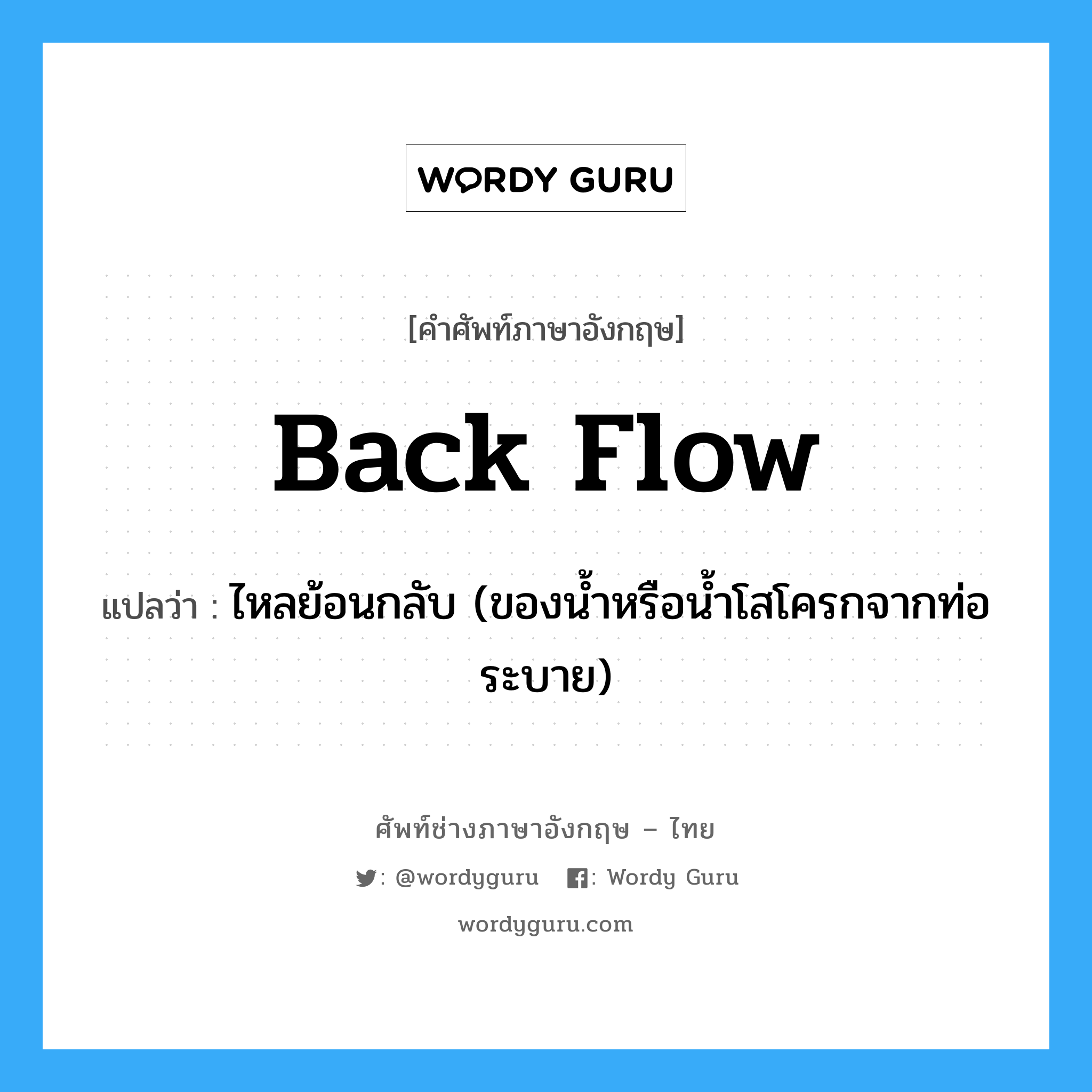 back flow แปลว่า?, คำศัพท์ช่างภาษาอังกฤษ - ไทย back flow คำศัพท์ภาษาอังกฤษ back flow แปลว่า ไหลย้อนกลับ (ของน้ำหรือน้ำโสโครกจากท่อระบาย)