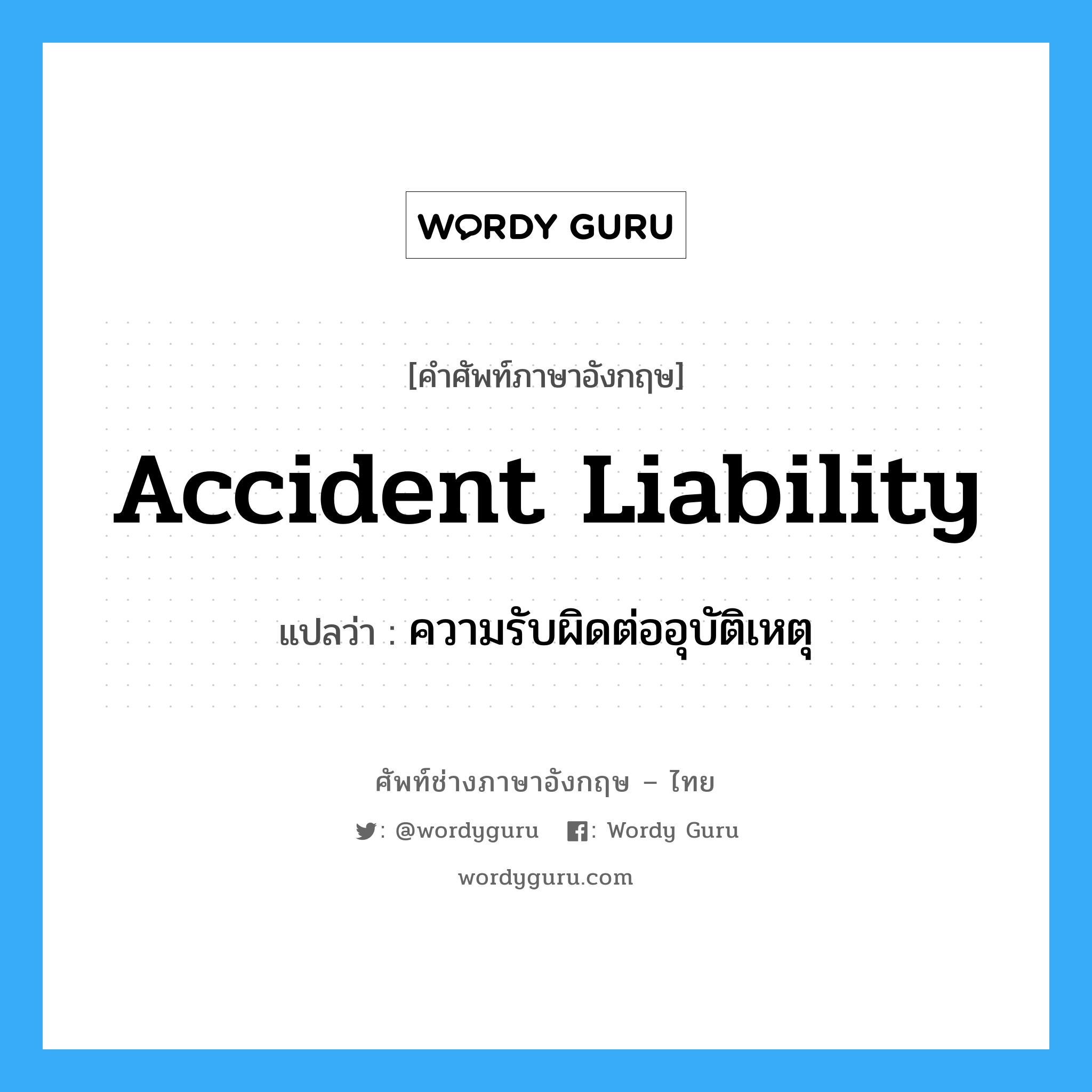 ความรับผิดต่ออุบัติเหตุ ภาษาอังกฤษ?, คำศัพท์ช่างภาษาอังกฤษ - ไทย ความรับผิดต่ออุบัติเหตุ คำศัพท์ภาษาอังกฤษ ความรับผิดต่ออุบัติเหตุ แปลว่า Accident Liability