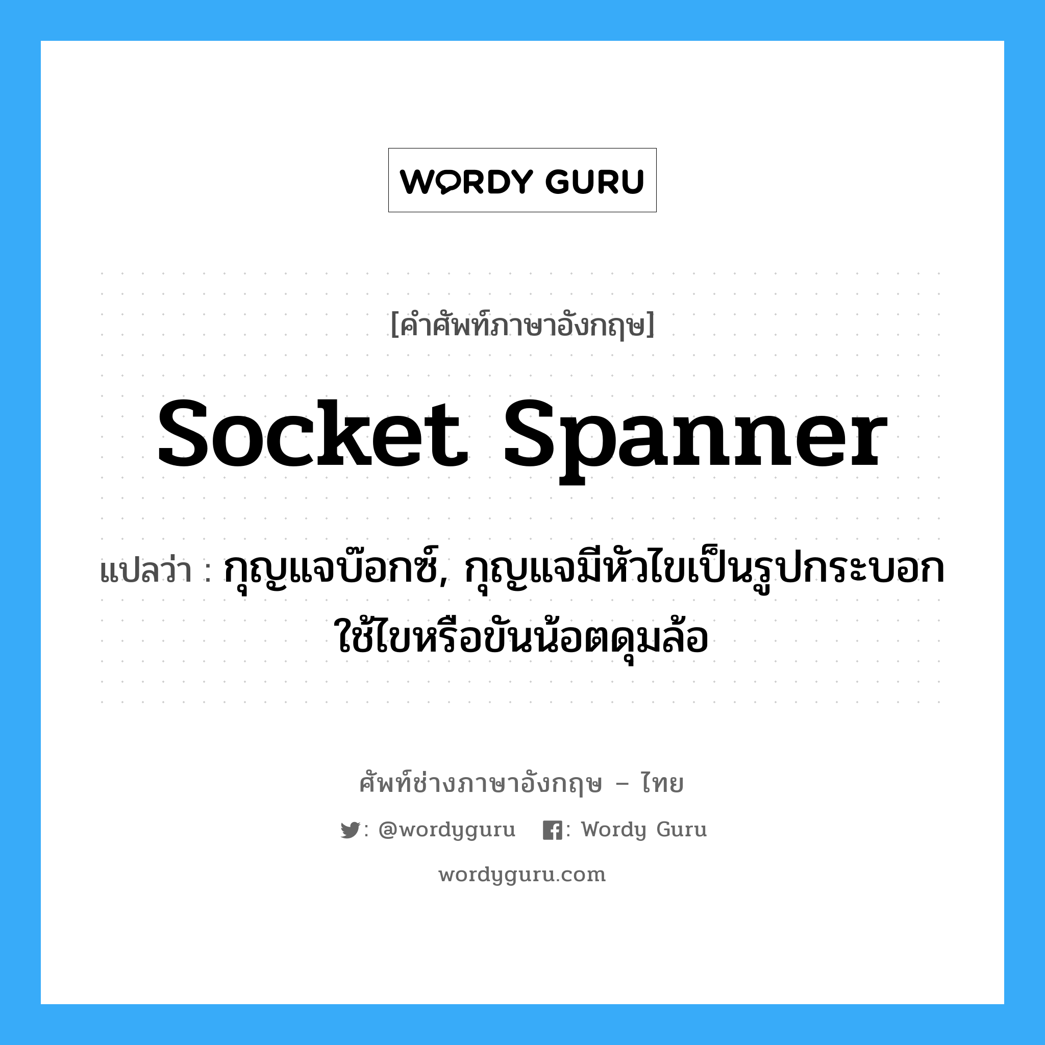 socket spanner แปลว่า?, คำศัพท์ช่างภาษาอังกฤษ - ไทย socket spanner คำศัพท์ภาษาอังกฤษ socket spanner แปลว่า กุญแจบ๊อกซ์, กุญแจมีหัวไขเป็นรูปกระบอกใช้ไขหรือขันน้อตดุมล้อ