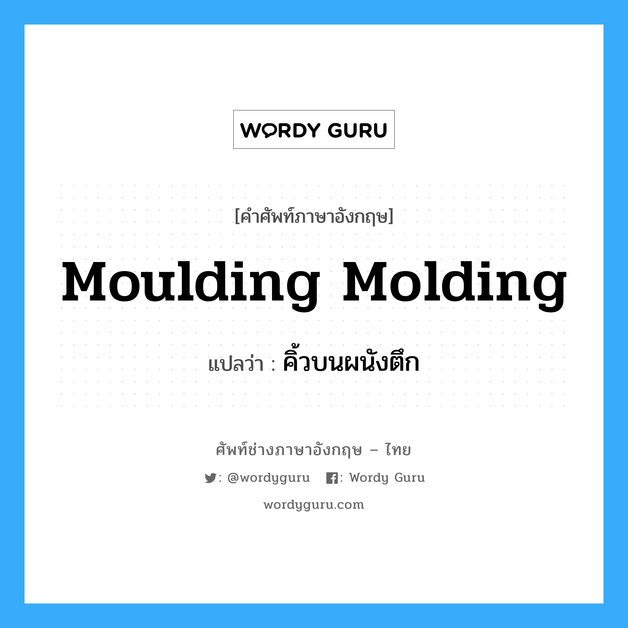 moulding molding แปลว่า?, คำศัพท์ช่างภาษาอังกฤษ - ไทย moulding molding คำศัพท์ภาษาอังกฤษ moulding molding แปลว่า คิ้วบนผนังตึก