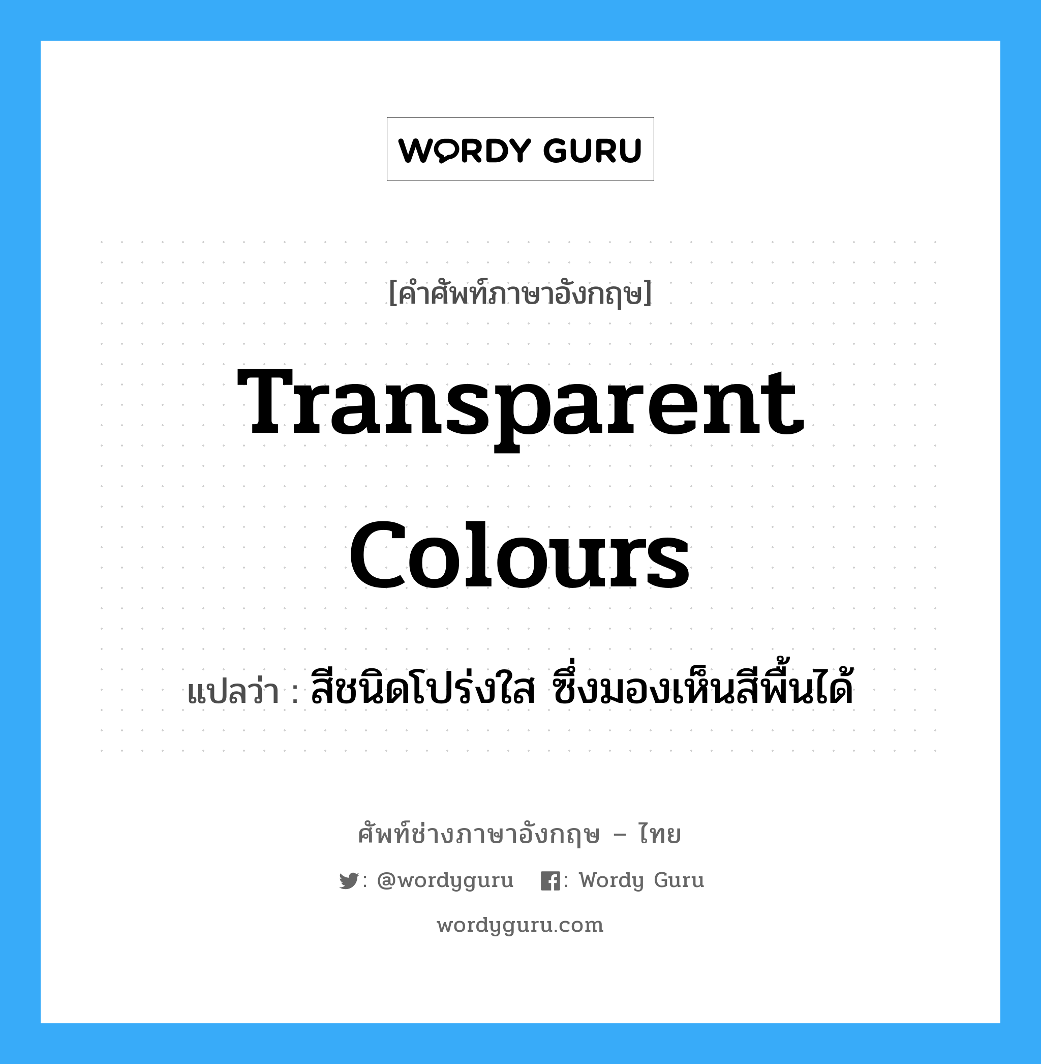 transparent colours แปลว่า?, คำศัพท์ช่างภาษาอังกฤษ - ไทย transparent colours คำศัพท์ภาษาอังกฤษ transparent colours แปลว่า สีชนิดโปร่งใส ซึ่งมองเห็นสีพื้นได้