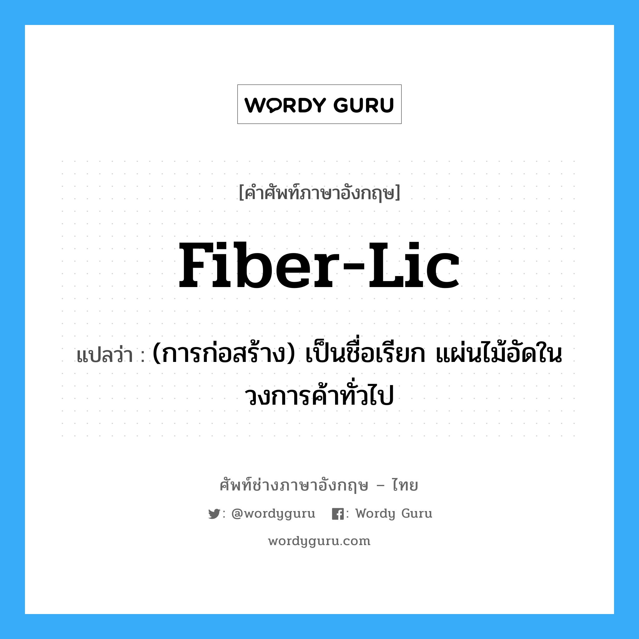 fiber-lic แปลว่า?, คำศัพท์ช่างภาษาอังกฤษ - ไทย fiber-lic คำศัพท์ภาษาอังกฤษ fiber-lic แปลว่า (การก่อสร้าง) เป็นชื่อเรียก แผ่นไม้อัดในวงการค้าทั่วไป