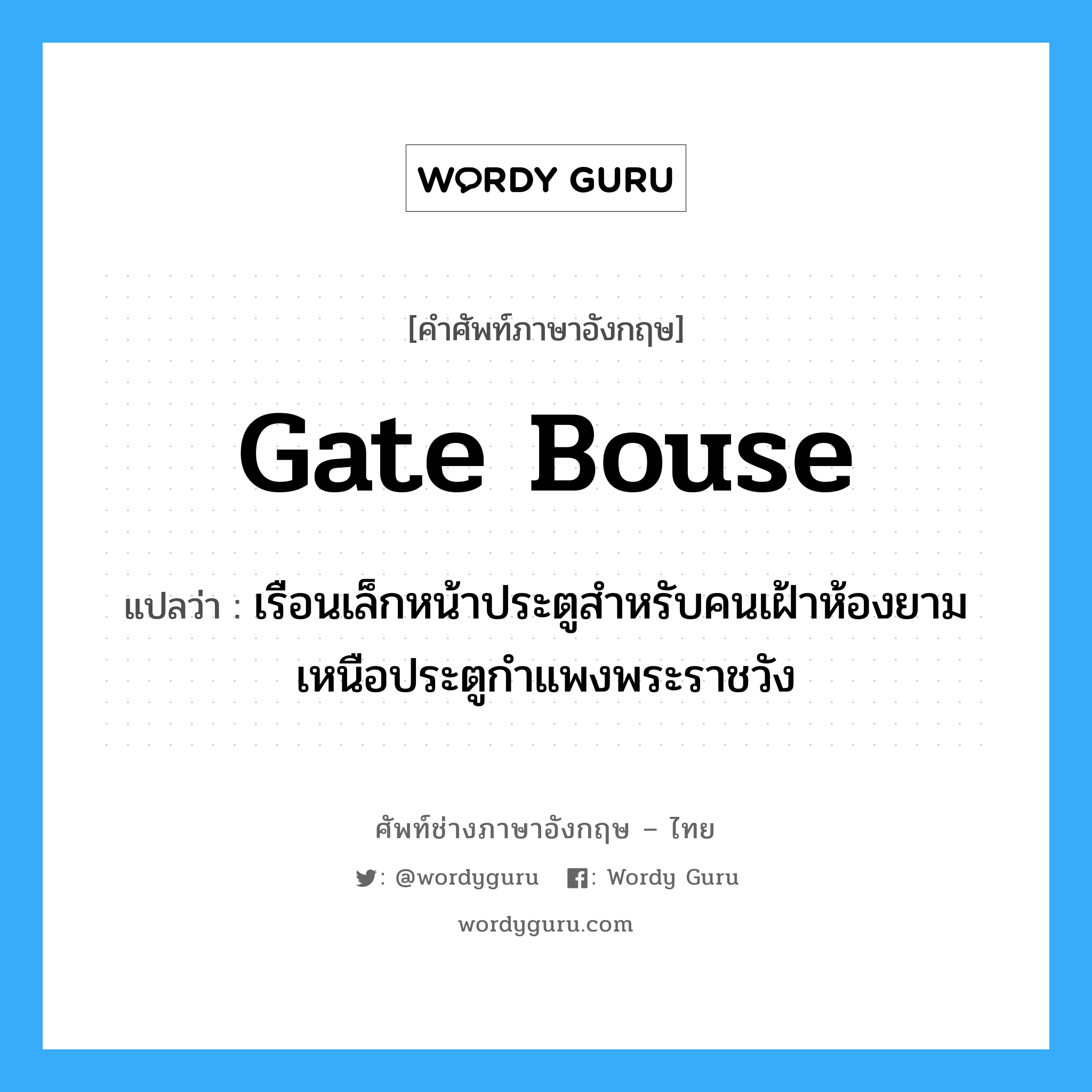 gate bouse แปลว่า?, คำศัพท์ช่างภาษาอังกฤษ - ไทย gate bouse คำศัพท์ภาษาอังกฤษ gate bouse แปลว่า เรือนเล็กหน้าประตูสำหรับคนเฝ้าห้องยามเหนือประตูกำแพงพระราชวัง
