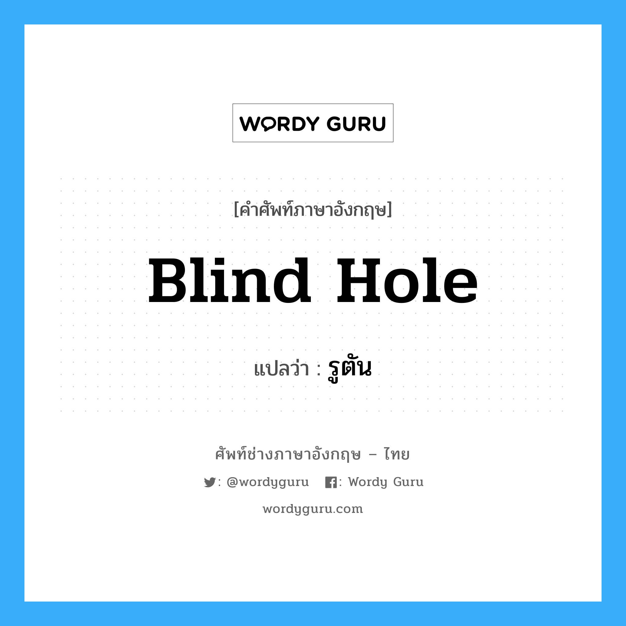 blind hole แปลว่า?, คำศัพท์ช่างภาษาอังกฤษ - ไทย blind hole คำศัพท์ภาษาอังกฤษ blind hole แปลว่า รูตัน
