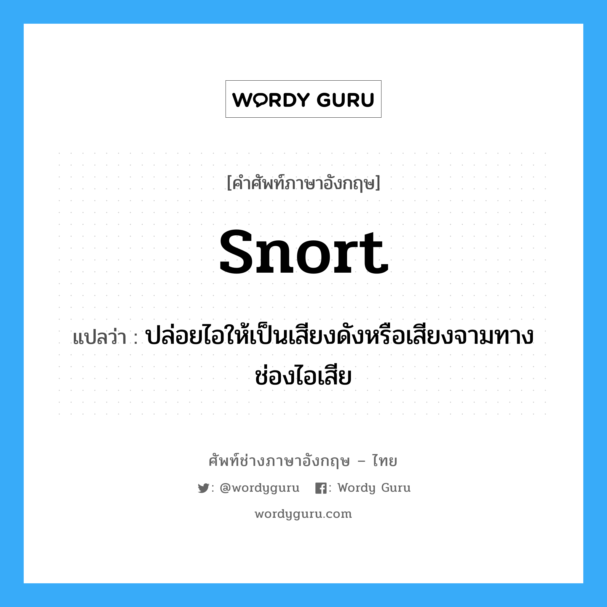 snort แปลว่า?, คำศัพท์ช่างภาษาอังกฤษ - ไทย snort คำศัพท์ภาษาอังกฤษ snort แปลว่า ปล่อยไอให้เป็นเสียงดังหรือเสียงจามทางช่องไอเสีย