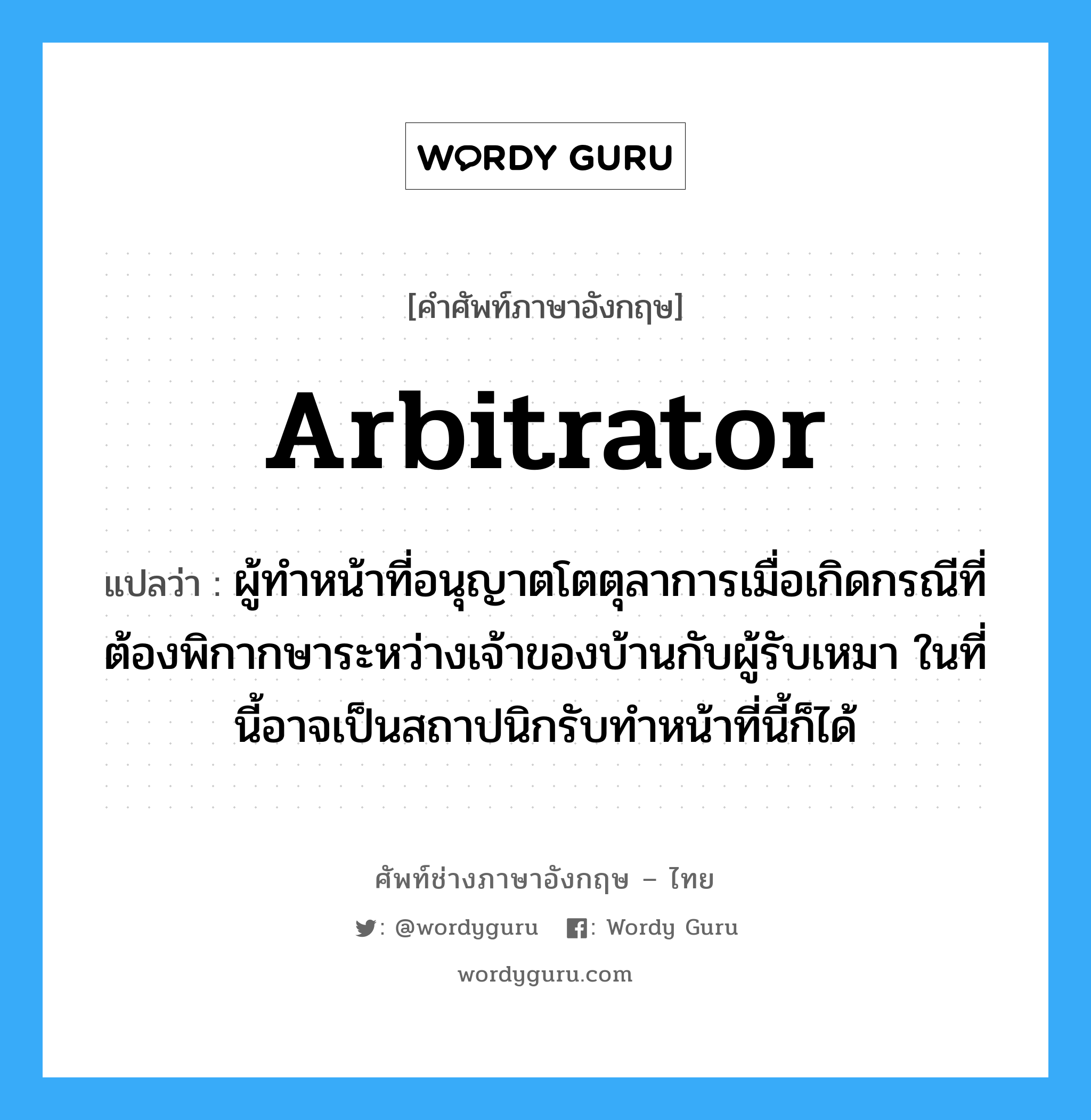 arbitrator แปลว่า?, คำศัพท์ช่างภาษาอังกฤษ - ไทย arbitrator คำศัพท์ภาษาอังกฤษ arbitrator แปลว่า ผู้ทำหน้าที่อนุญาตโตตุลาการเมื่อเกิดกรณีที่ต้องพิกากษาระหว่างเจ้าของบ้านกับผู้รับเหมา ในที่นี้อาจเป็นสถาปนิกรับทำหน้าที่นี้ก็ได้