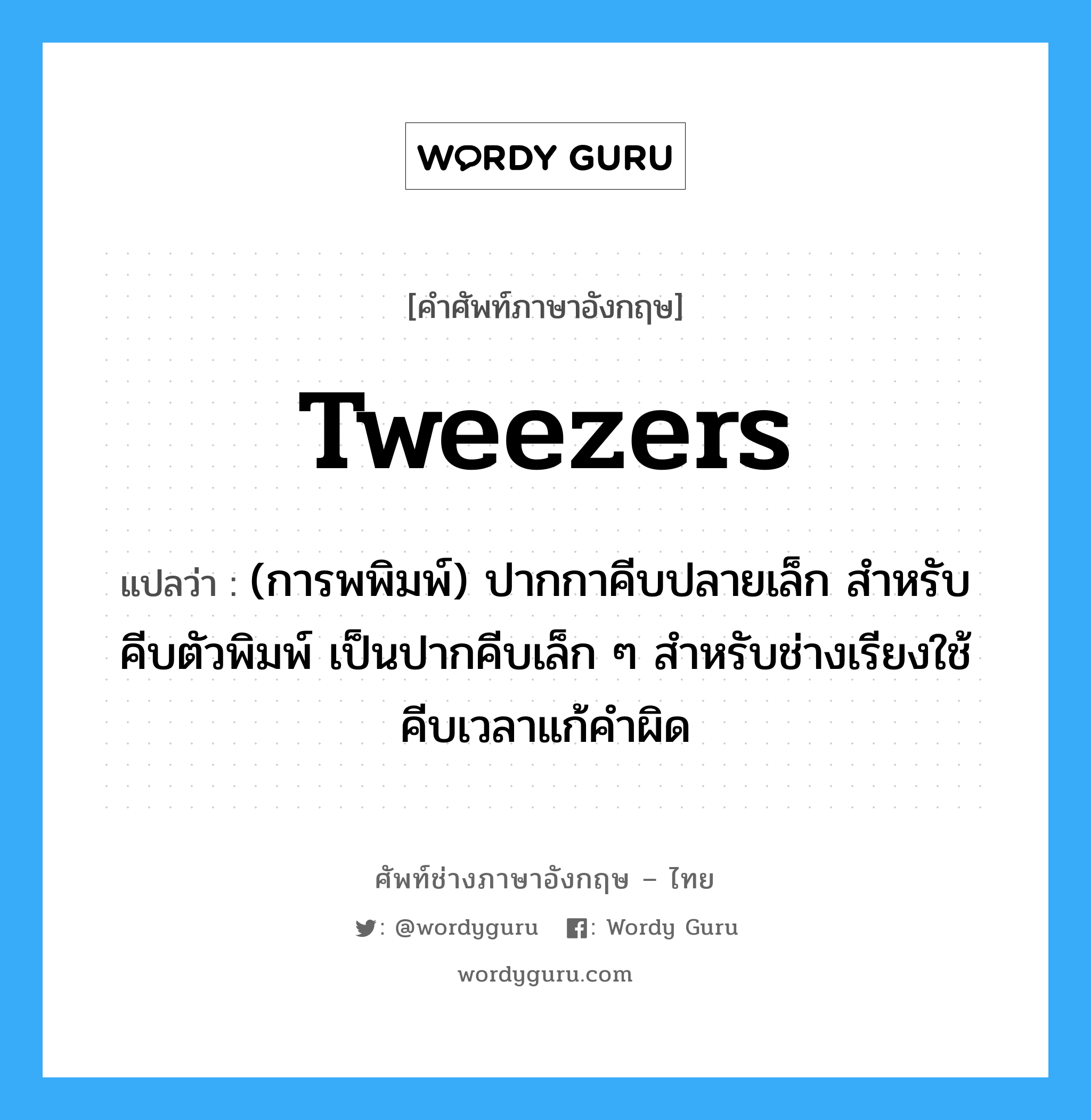 tweezers แปลว่า?, คำศัพท์ช่างภาษาอังกฤษ - ไทย tweezers คำศัพท์ภาษาอังกฤษ tweezers แปลว่า (การพพิมพ์) ปากกาคีบปลายเล็ก สำหรับคีบตัวพิมพ์ เป็นปากคีบเล็ก ๆ สำหรับช่างเรียงใช้คีบเวลาแก้คำผิด
