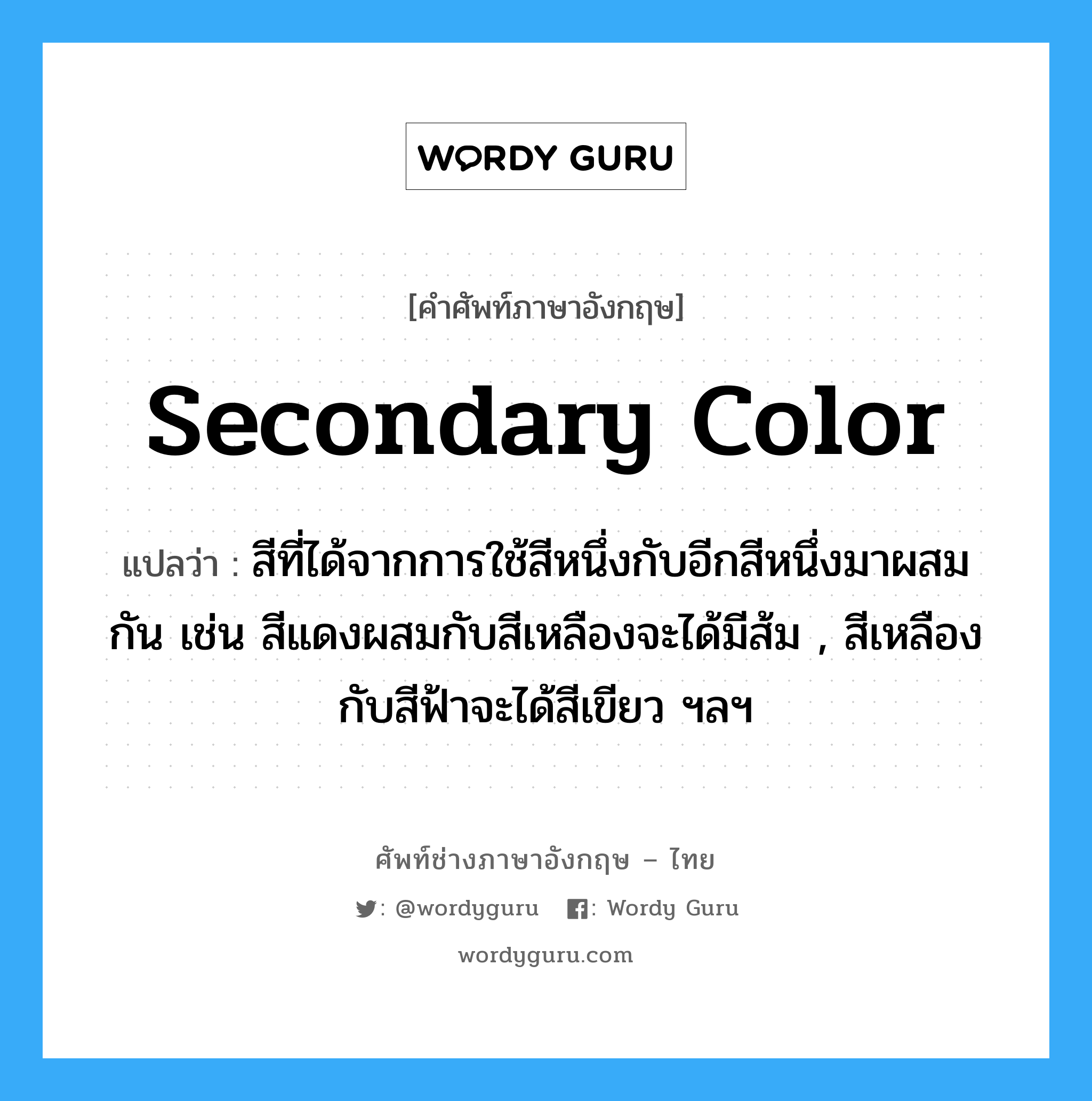 secondary color แปลว่า?, คำศัพท์ช่างภาษาอังกฤษ - ไทย secondary color คำศัพท์ภาษาอังกฤษ secondary color แปลว่า สีที่ได้จากการใช้สีหนึ่งกับอีกสีหนึ่งมาผสมกัน เช่น สีแดงผสมกับสีเหลืองจะได้มีส้ม , สีเหลืองกับสีฟ้าจะได้สีเขียว ฯลฯ