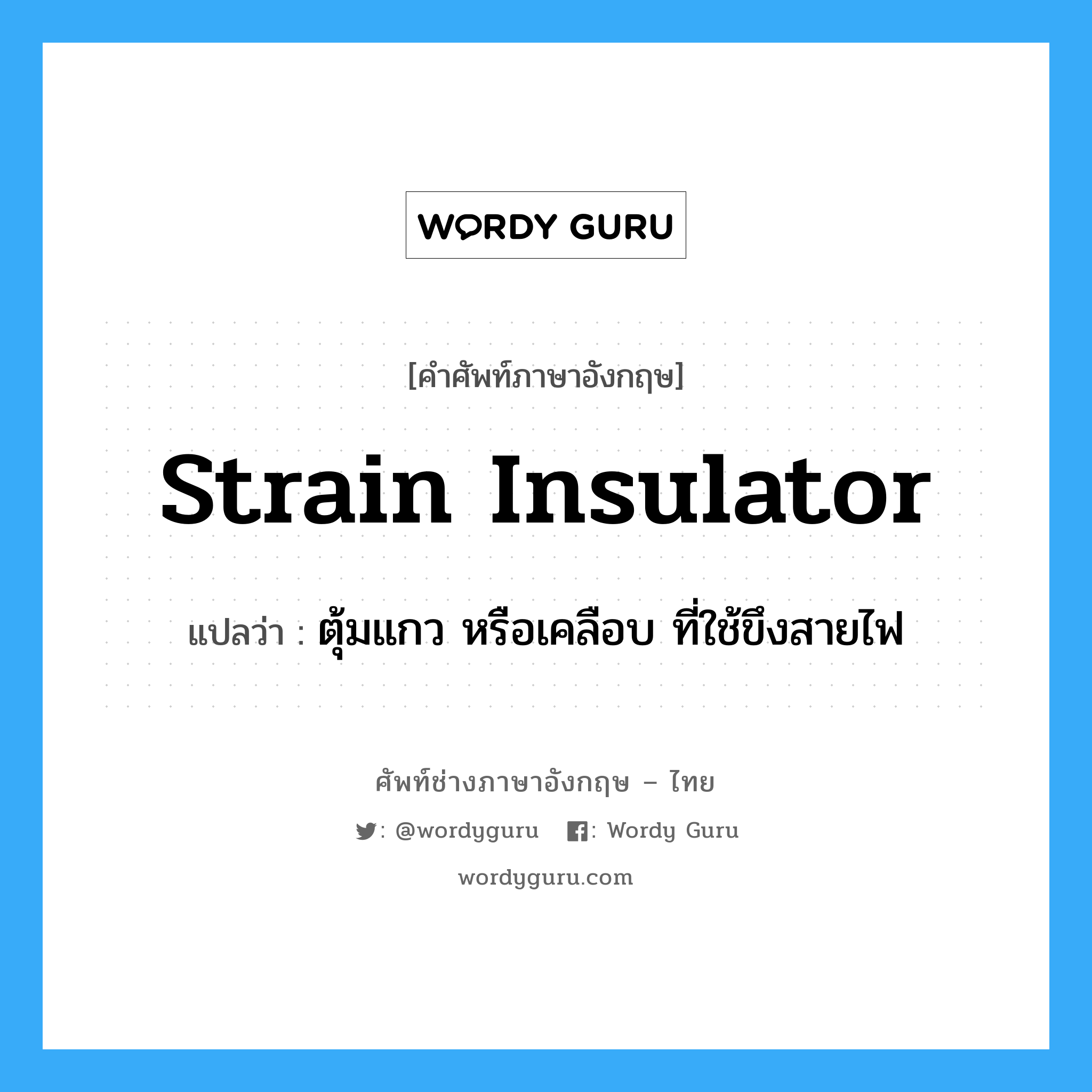strain insulator แปลว่า?, คำศัพท์ช่างภาษาอังกฤษ - ไทย strain insulator คำศัพท์ภาษาอังกฤษ strain insulator แปลว่า ตุ้มแกว หรือเคลือบ ที่ใช้ขึงสายไฟ