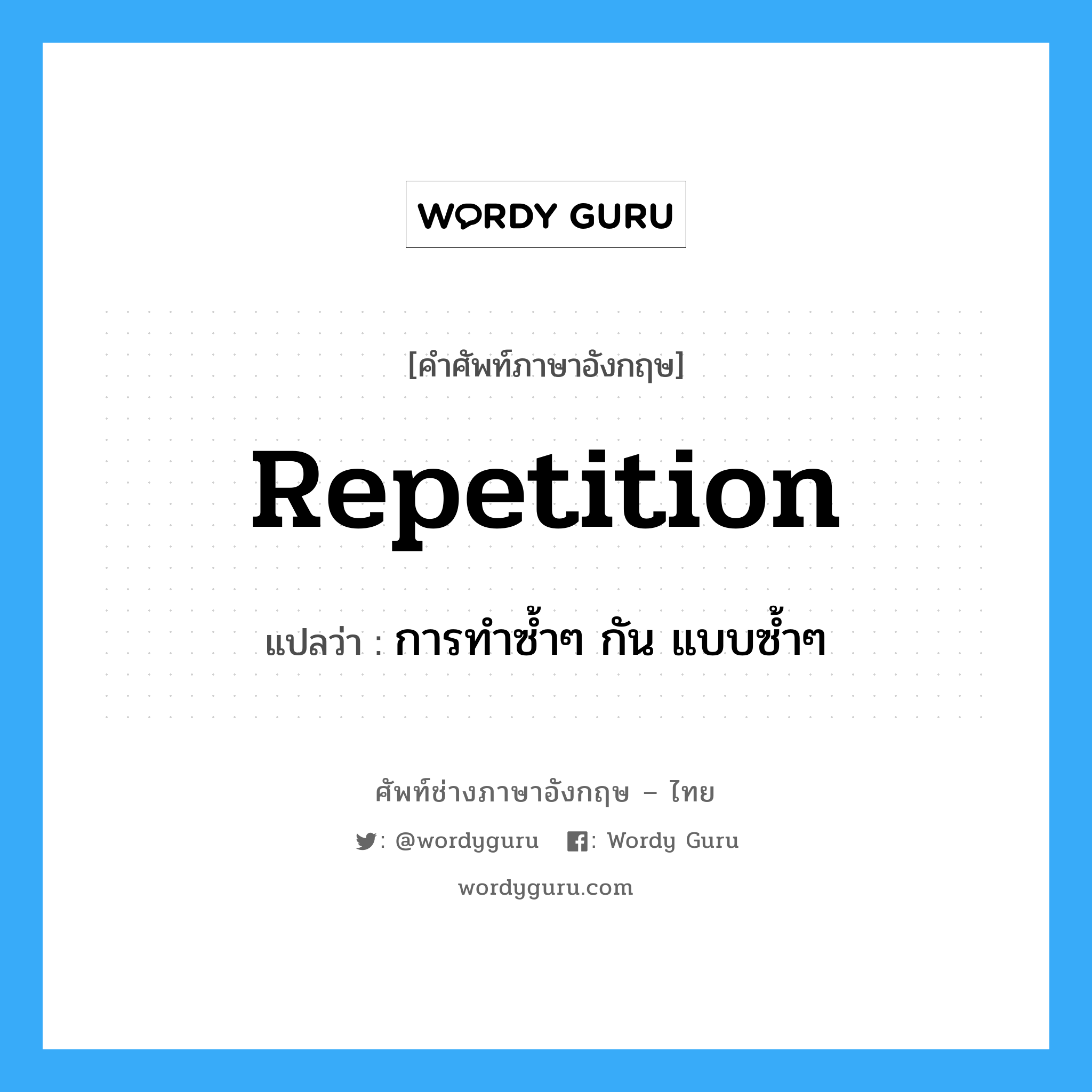 repetition แปลว่า?, คำศัพท์ช่างภาษาอังกฤษ - ไทย repetition คำศัพท์ภาษาอังกฤษ repetition แปลว่า การทำซ้ำๆ กัน แบบซ้ำๆ