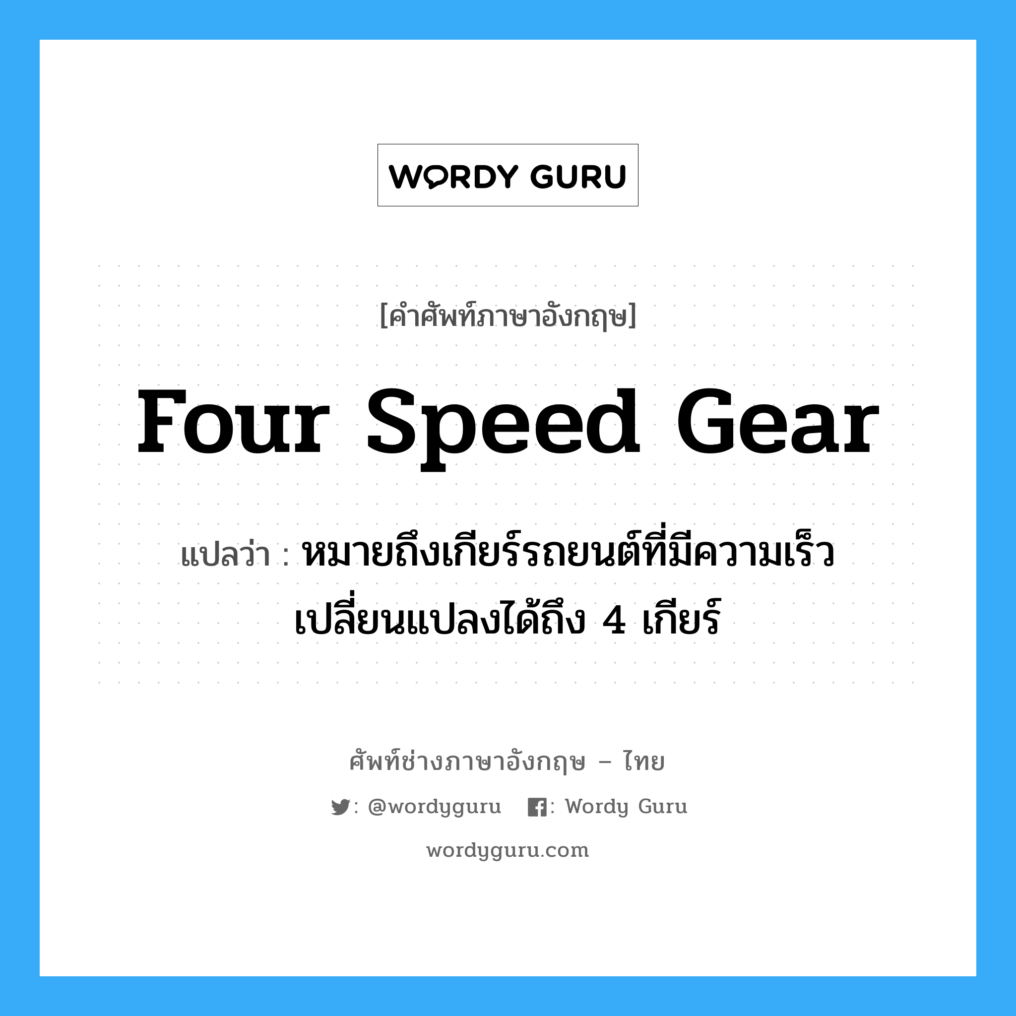 four speed gear แปลว่า?, คำศัพท์ช่างภาษาอังกฤษ - ไทย four speed gear คำศัพท์ภาษาอังกฤษ four speed gear แปลว่า หมายถึงเกียร์รถยนต์ที่มีความเร็วเปลี่ยนแปลงได้ถึง 4 เกียร์