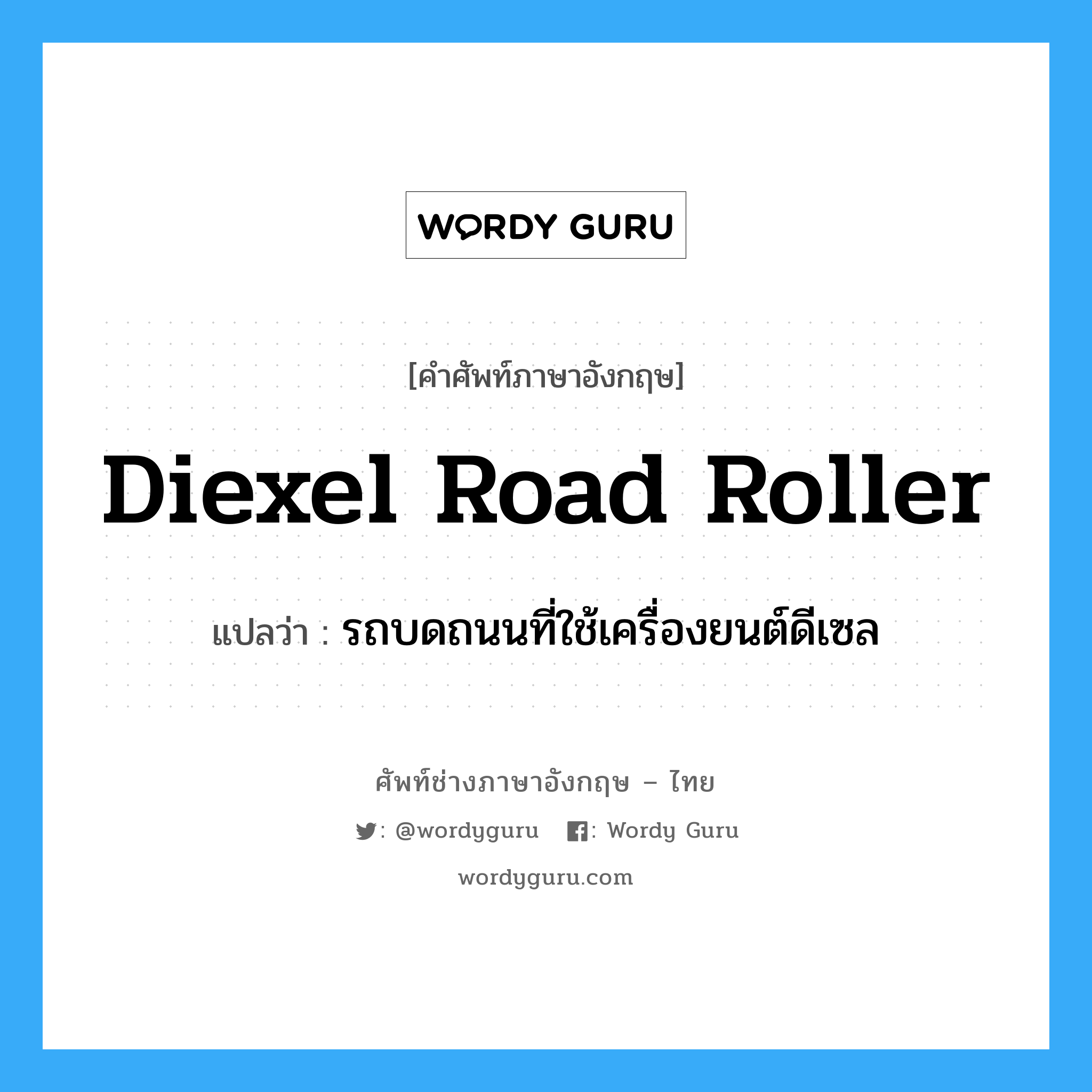รถบดถนนที่ใช้เครื่องยนต์ดีเซล ภาษาอังกฤษ?, คำศัพท์ช่างภาษาอังกฤษ - ไทย รถบดถนนที่ใช้เครื่องยนต์ดีเซล คำศัพท์ภาษาอังกฤษ รถบดถนนที่ใช้เครื่องยนต์ดีเซล แปลว่า diexel road roller