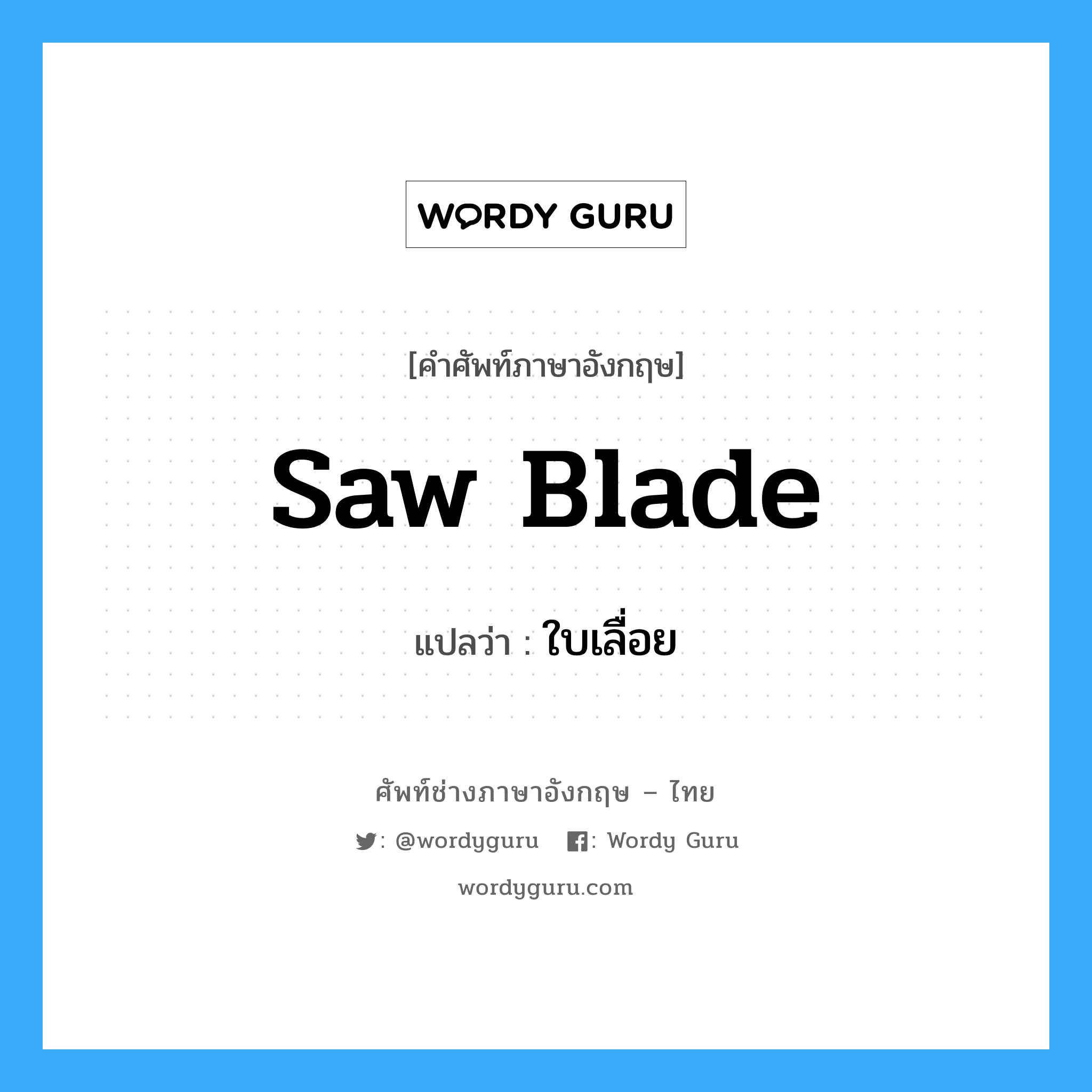 saw blade แปลว่า?, คำศัพท์ช่างภาษาอังกฤษ - ไทย saw blade คำศัพท์ภาษาอังกฤษ saw blade แปลว่า ใบเลื่อย