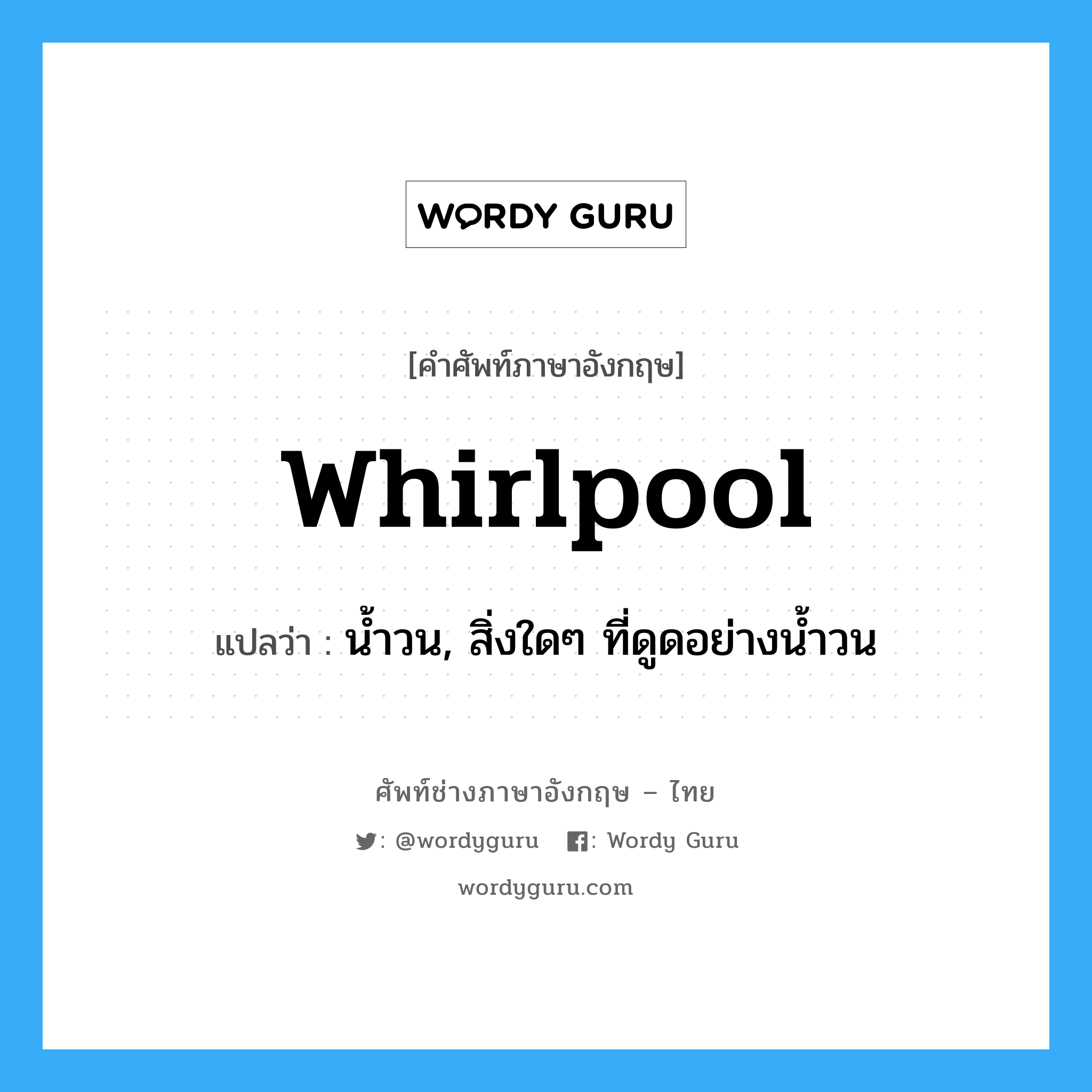 whirlpool แปลว่า?, คำศัพท์ช่างภาษาอังกฤษ - ไทย whirlpool คำศัพท์ภาษาอังกฤษ whirlpool แปลว่า น้ำวน, สิ่งใดๆ ที่ดูดอย่างน้ำวน
