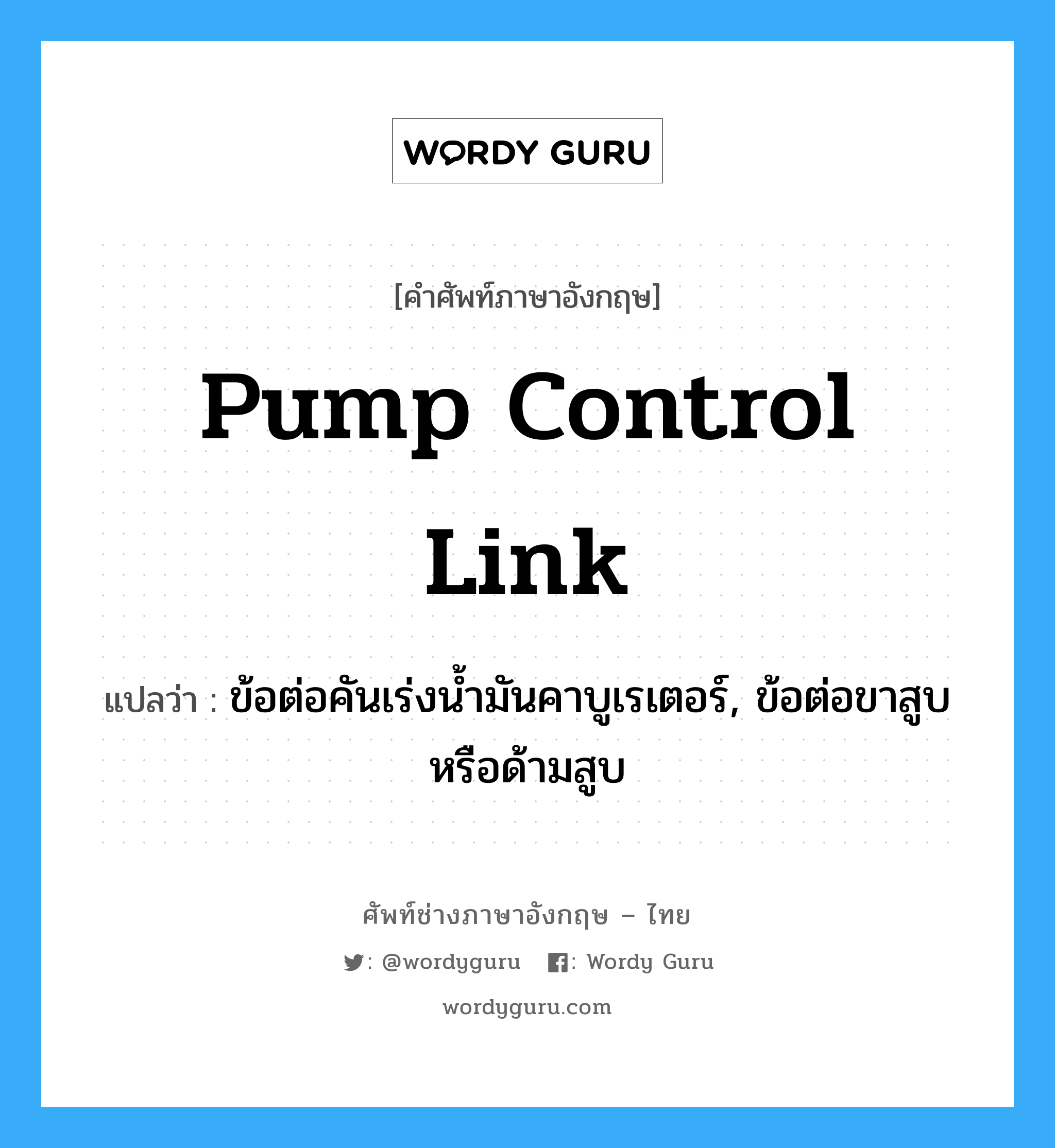 pump control link แปลว่า?, คำศัพท์ช่างภาษาอังกฤษ - ไทย pump control link คำศัพท์ภาษาอังกฤษ pump control link แปลว่า ข้อต่อคันเร่งน้ำมันคาบูเรเตอร์, ข้อต่อขาสูบหรือด้ามสูบ