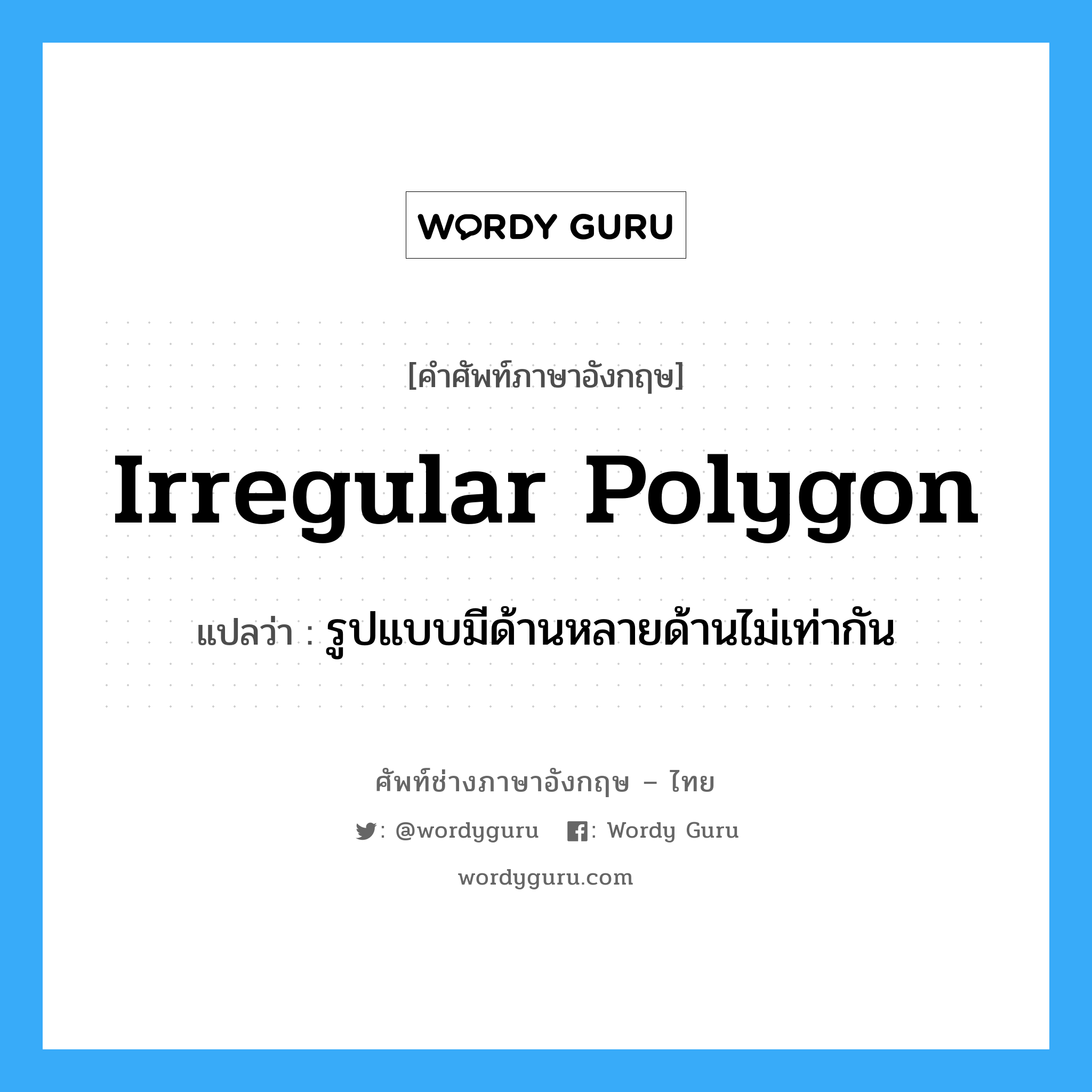 irregular polygon แปลว่า?, คำศัพท์ช่างภาษาอังกฤษ - ไทย irregular polygon คำศัพท์ภาษาอังกฤษ irregular polygon แปลว่า รูปแบบมีด้านหลายด้านไม่เท่ากัน