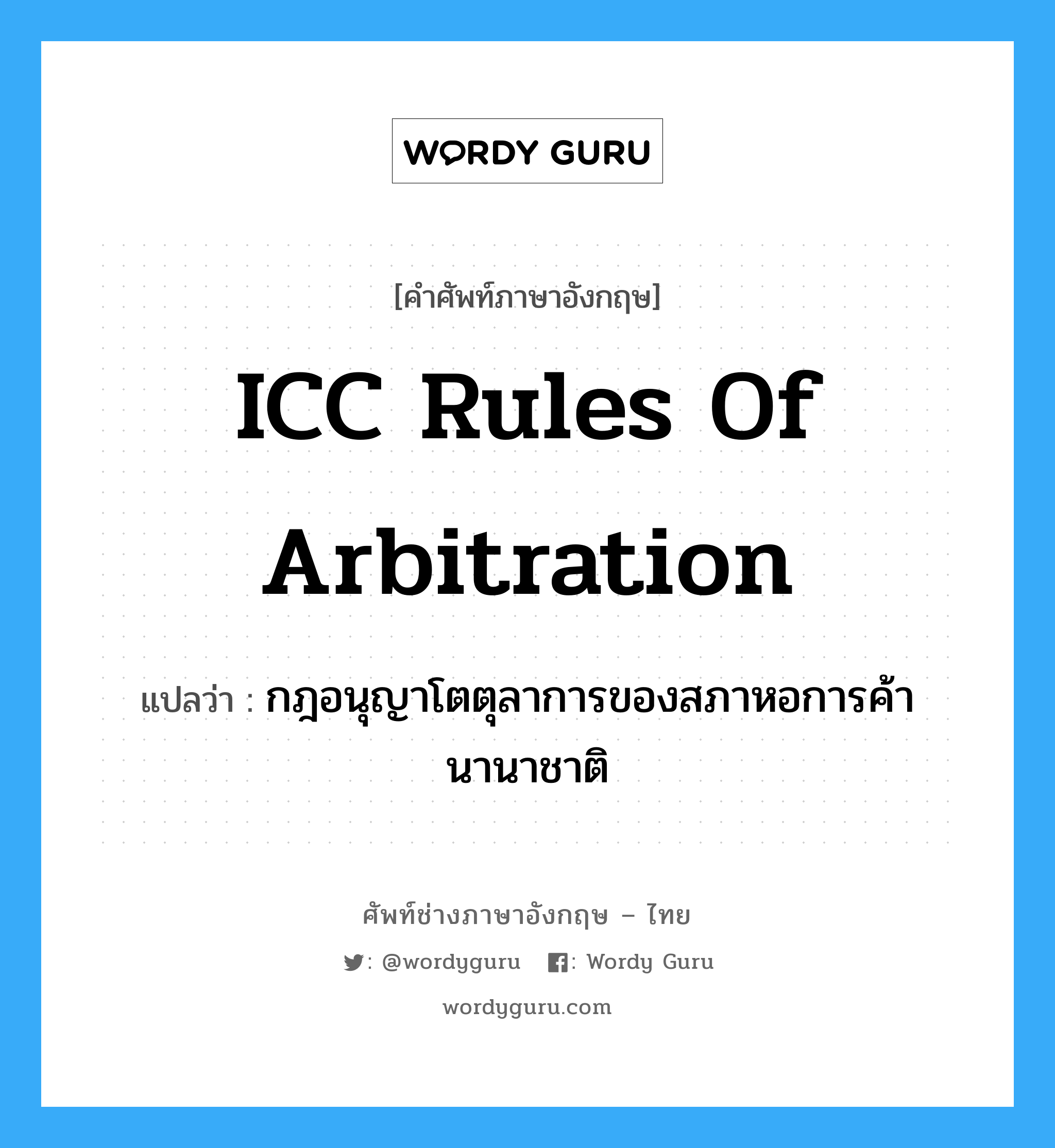 กฎอนุญาโตตุลาการของสภาหอการค้านานาชาติ ภาษาอังกฤษ?, คำศัพท์ช่างภาษาอังกฤษ - ไทย กฎอนุญาโตตุลาการของสภาหอการค้านานาชาติ คำศัพท์ภาษาอังกฤษ กฎอนุญาโตตุลาการของสภาหอการค้านานาชาติ แปลว่า ICC Rules of Arbitration