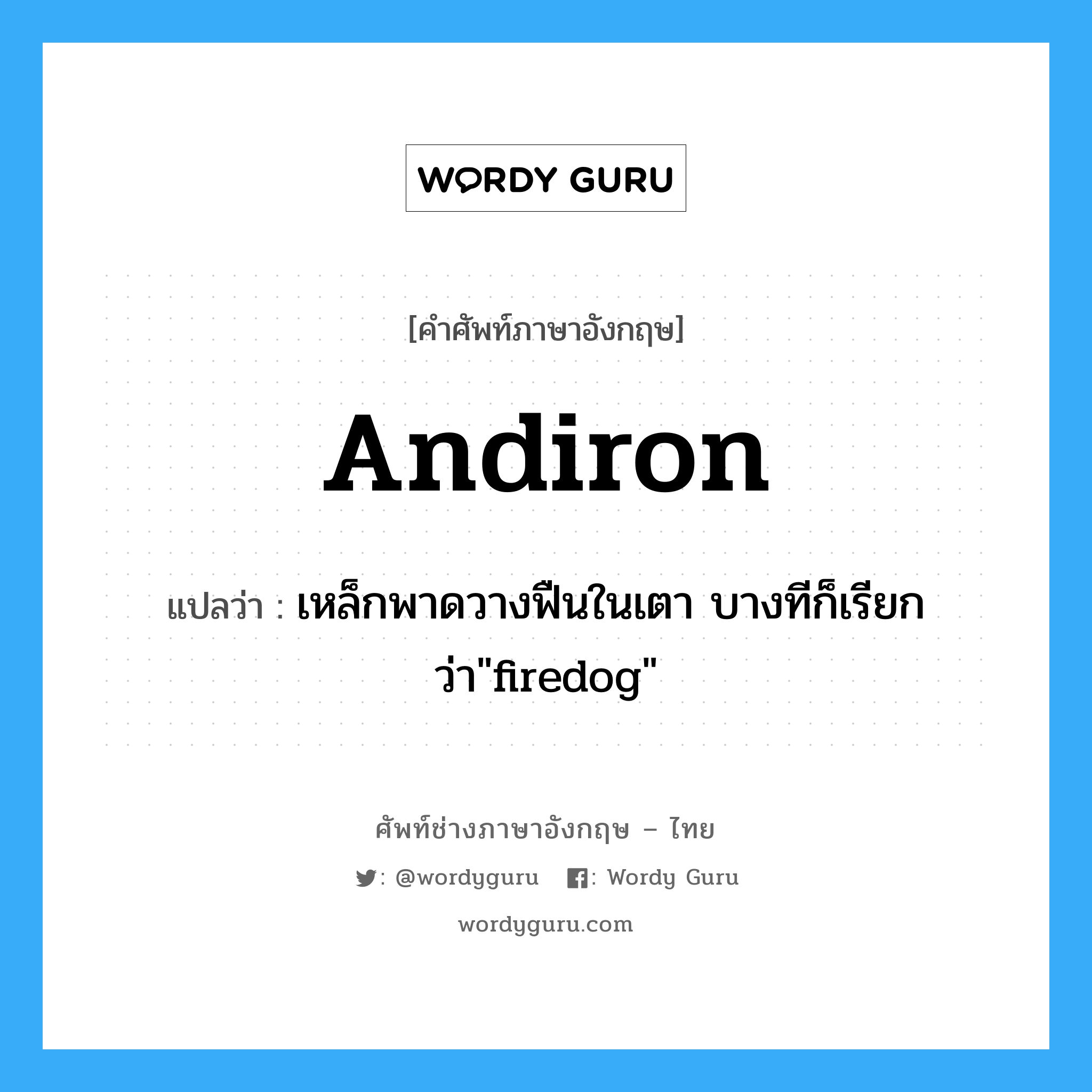 andiron แปลว่า?, คำศัพท์ช่างภาษาอังกฤษ - ไทย andiron คำศัพท์ภาษาอังกฤษ andiron แปลว่า เหล็กพาดวางฟืนในเตา บางทีก็เรียกว่า"firedog"