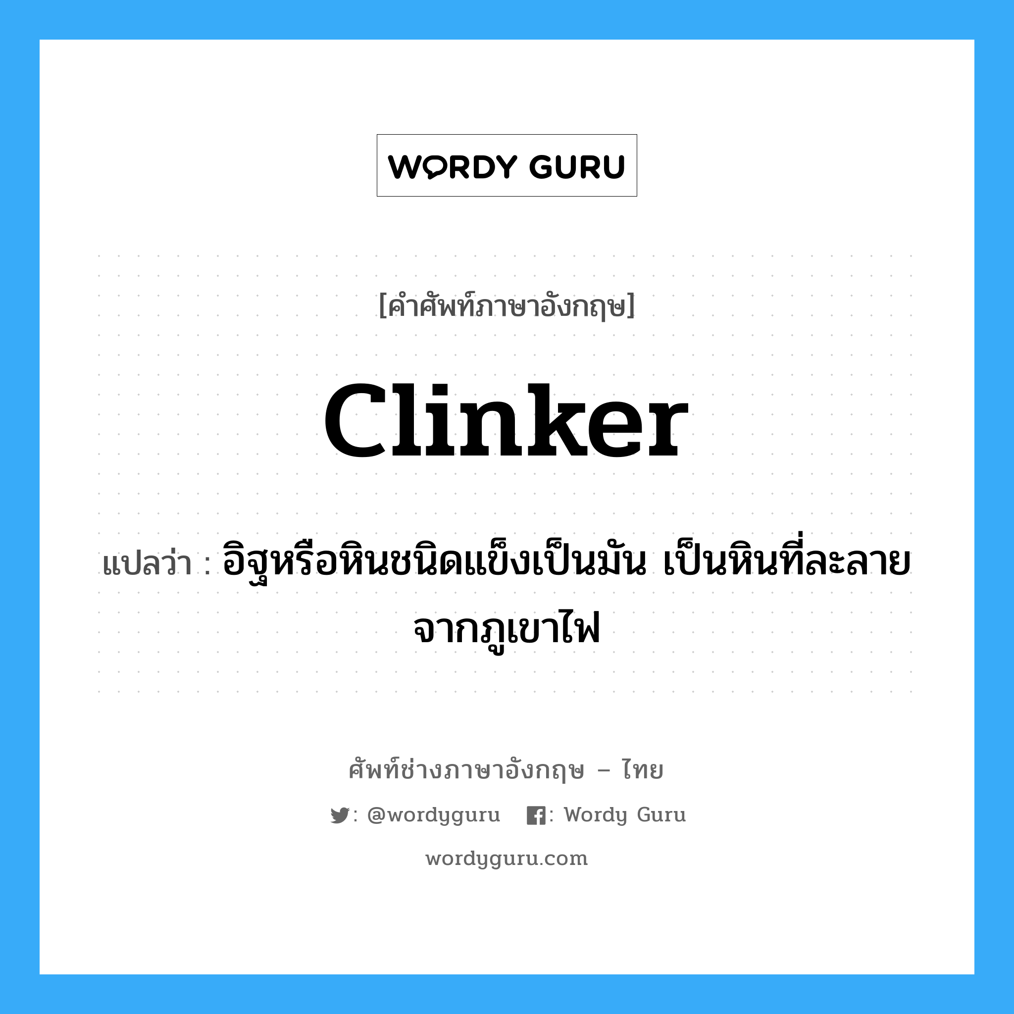 clinker แปลว่า?, คำศัพท์ช่างภาษาอังกฤษ - ไทย clinker คำศัพท์ภาษาอังกฤษ clinker แปลว่า อิฐหรือหินชนิดแข็งเป็นมัน เป็นหินที่ละลายจากภูเขาไฟ