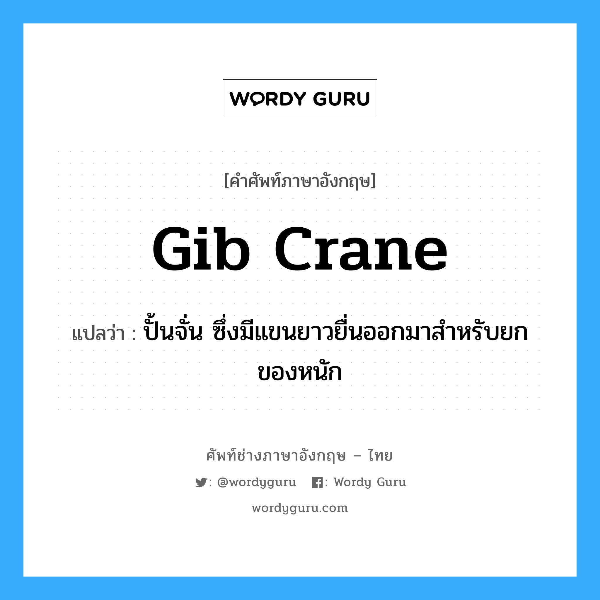 gib crane แปลว่า?, คำศัพท์ช่างภาษาอังกฤษ - ไทย gib crane คำศัพท์ภาษาอังกฤษ gib crane แปลว่า ปั้นจั่น ซึ่งมีแขนยาวยื่นออกมาสำหรับยกของหนัก