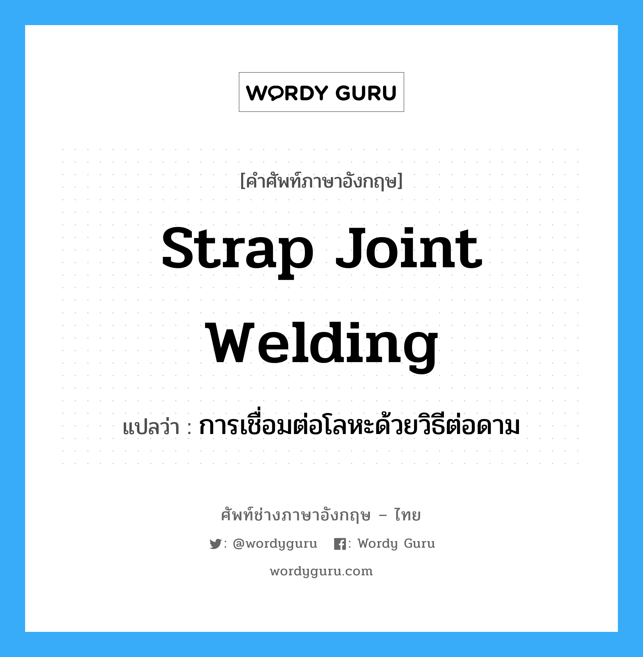 การเชื่อมต่อโลหะด้วยวิธีต่อดาม ภาษาอังกฤษ?, คำศัพท์ช่างภาษาอังกฤษ - ไทย การเชื่อมต่อโลหะด้วยวิธีต่อดาม คำศัพท์ภาษาอังกฤษ การเชื่อมต่อโลหะด้วยวิธีต่อดาม แปลว่า strap joint welding