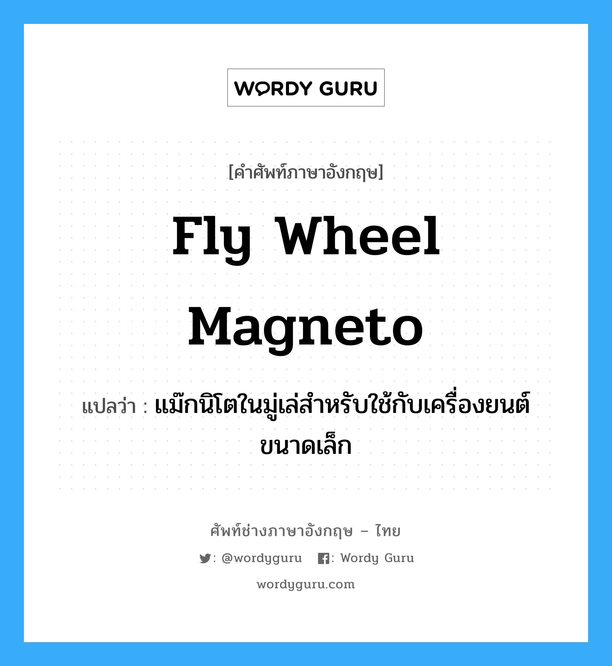 fly wheel magneto แปลว่า?, คำศัพท์ช่างภาษาอังกฤษ - ไทย fly wheel magneto คำศัพท์ภาษาอังกฤษ fly wheel magneto แปลว่า แม๊กนิโตในมู่เล่สำหรับใช้กับเครื่องยนต์ขนาดเล็ก