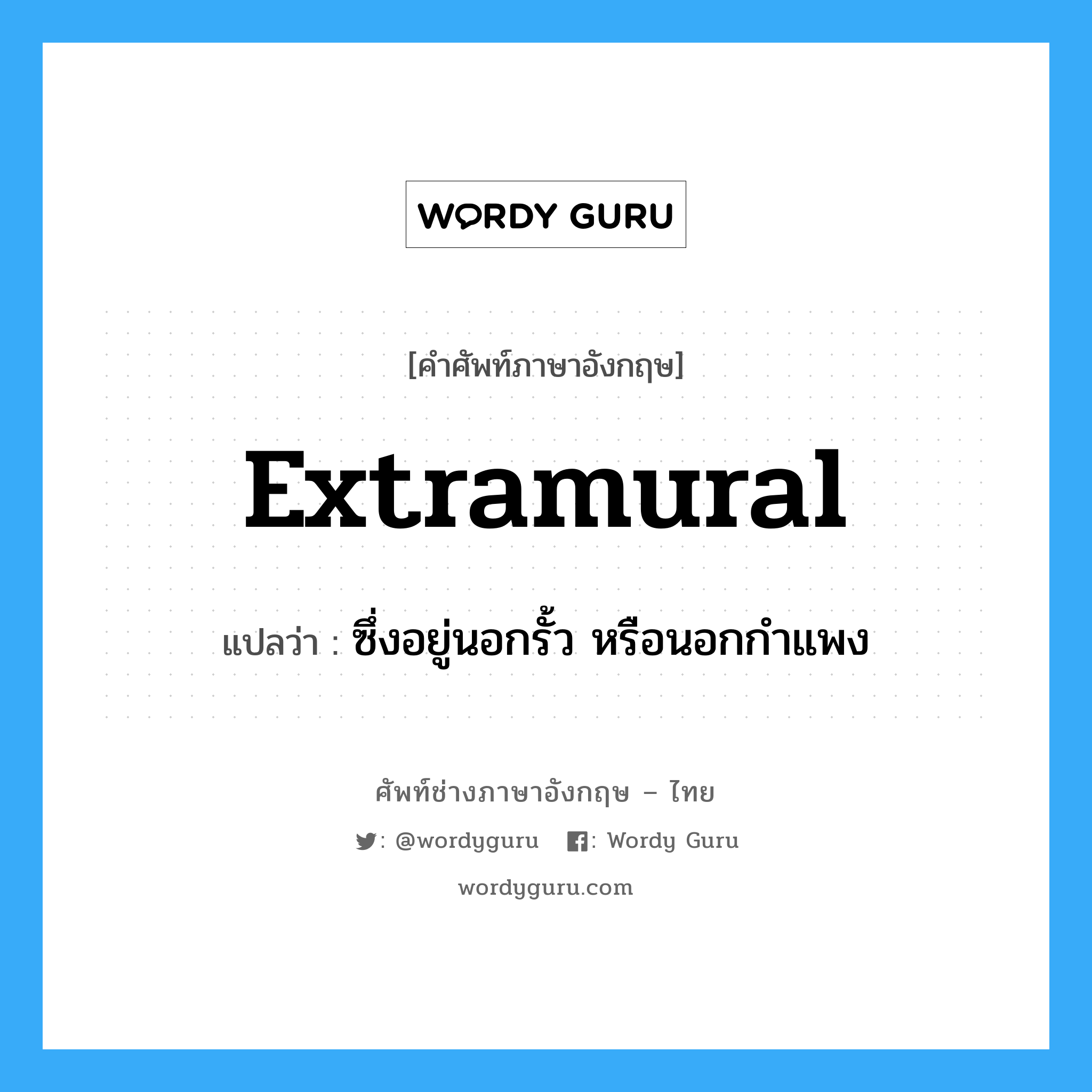extramural แปลว่า?, คำศัพท์ช่างภาษาอังกฤษ - ไทย extramural คำศัพท์ภาษาอังกฤษ extramural แปลว่า ซึ่งอยู่นอกรั้ว หรือนอกกำแพง
