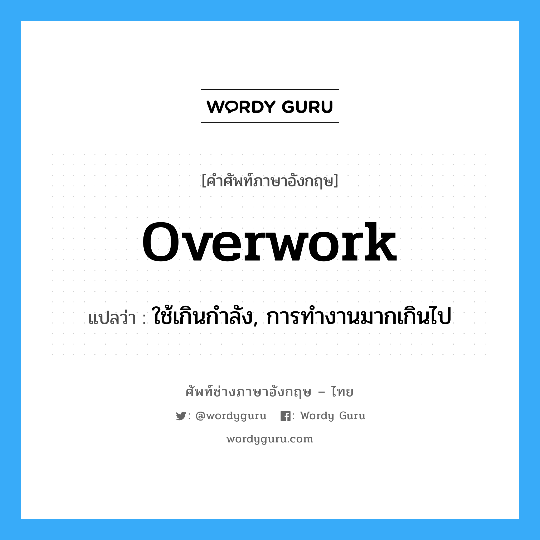 overwork แปลว่า?, คำศัพท์ช่างภาษาอังกฤษ - ไทย overwork คำศัพท์ภาษาอังกฤษ overwork แปลว่า ใช้เกินกำลัง, การทำงานมากเกินไป
