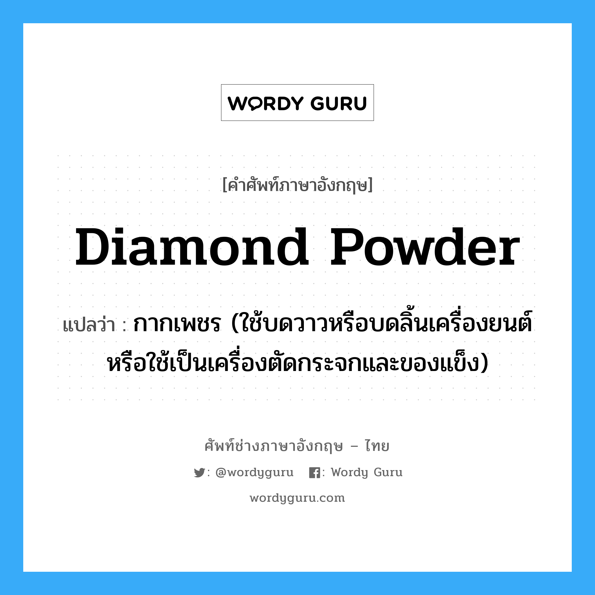 diamond powder แปลว่า?, คำศัพท์ช่างภาษาอังกฤษ - ไทย diamond powder คำศัพท์ภาษาอังกฤษ diamond powder แปลว่า กากเพชร (ใช้บดวาวหรือบดลิ้นเครื่องยนต์ หรือใช้เป็นเครื่องตัดกระจกและของแข็ง)