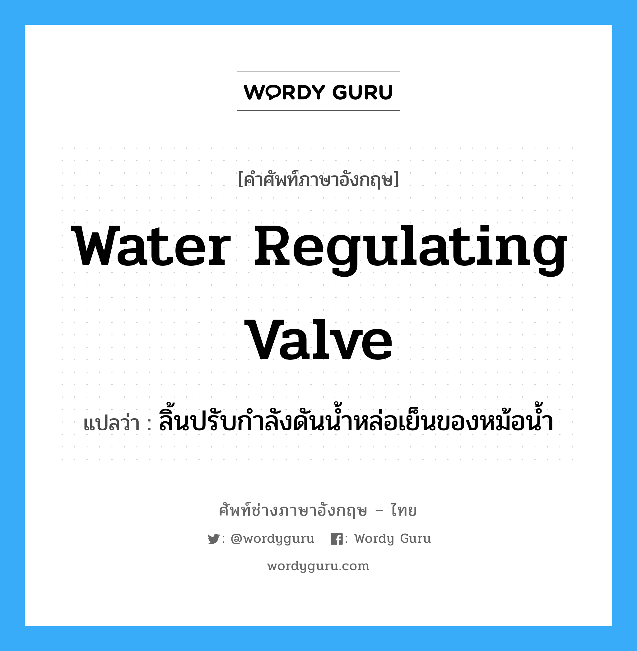 water regulating valve แปลว่า?, คำศัพท์ช่างภาษาอังกฤษ - ไทย water regulating valve คำศัพท์ภาษาอังกฤษ water regulating valve แปลว่า ลิ้นปรับกำลังดันน้ำหล่อเย็นของหม้อน้ำ