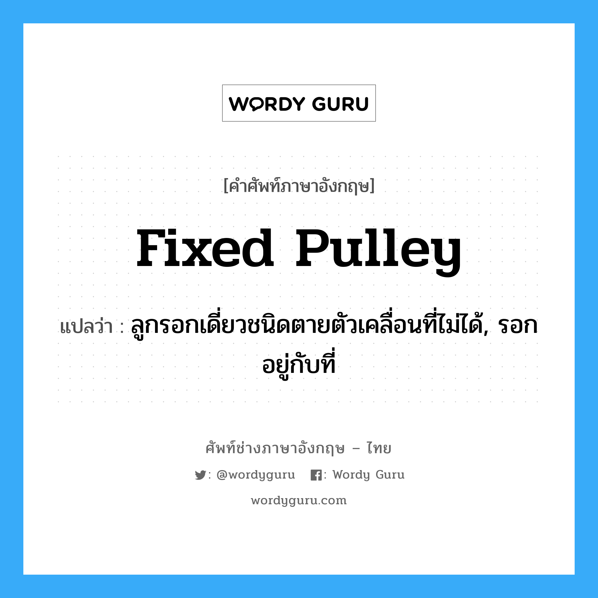 fixed-pulley แปลว่า?, คำศัพท์ช่างภาษาอังกฤษ - ไทย fixed pulley คำศัพท์ภาษาอังกฤษ fixed pulley แปลว่า ลูกรอกเดี่ยวชนิดตายตัวเคลื่อนที่ไม่ได้, รอกอยู่กับที่