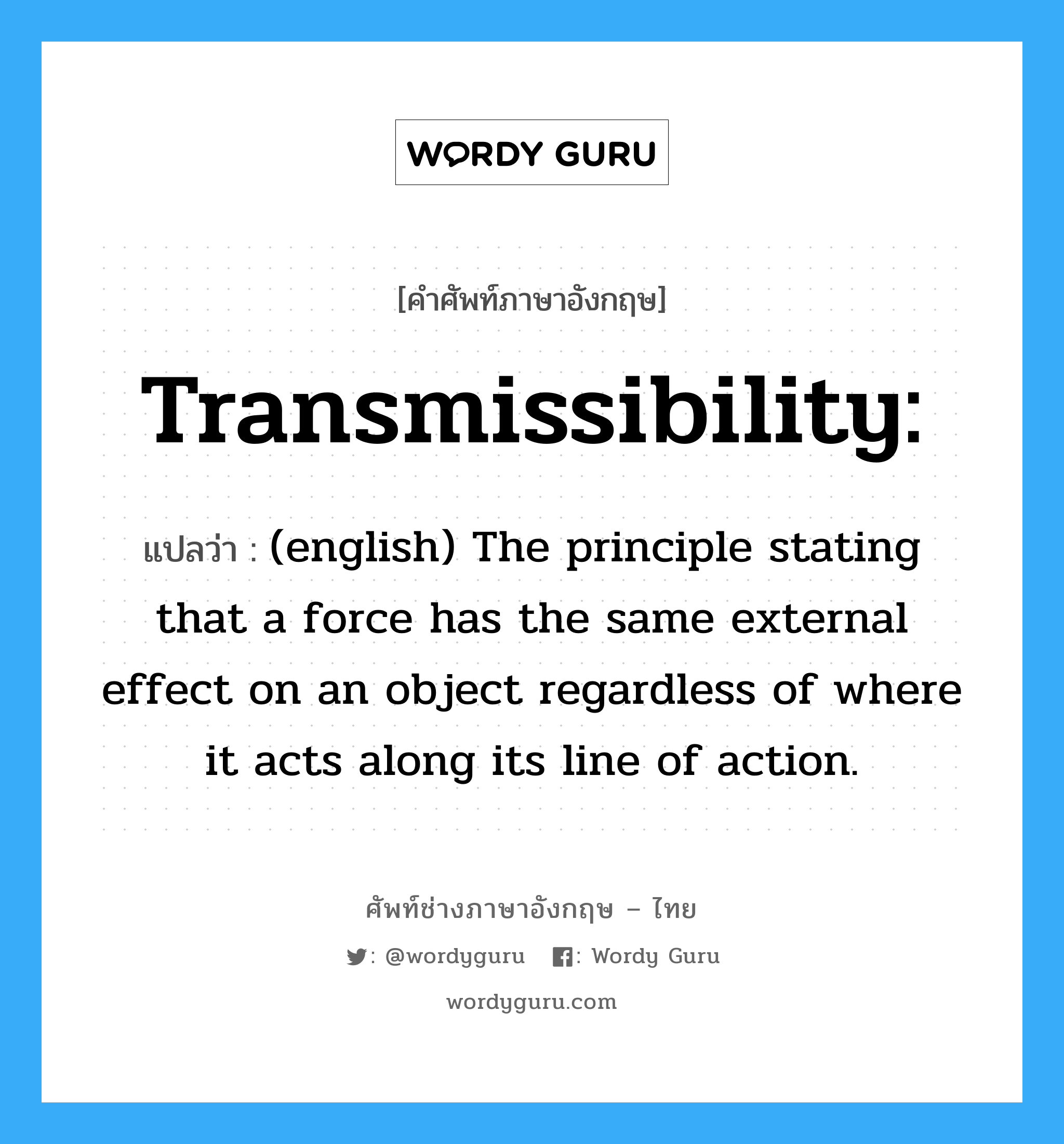 Transmissibility: แปลว่า?, คำศัพท์ช่างภาษาอังกฤษ - ไทย Transmissibility: คำศัพท์ภาษาอังกฤษ Transmissibility: แปลว่า (english) The principle stating that a force has the same external effect on an object regardless of where it acts along its line of action.
