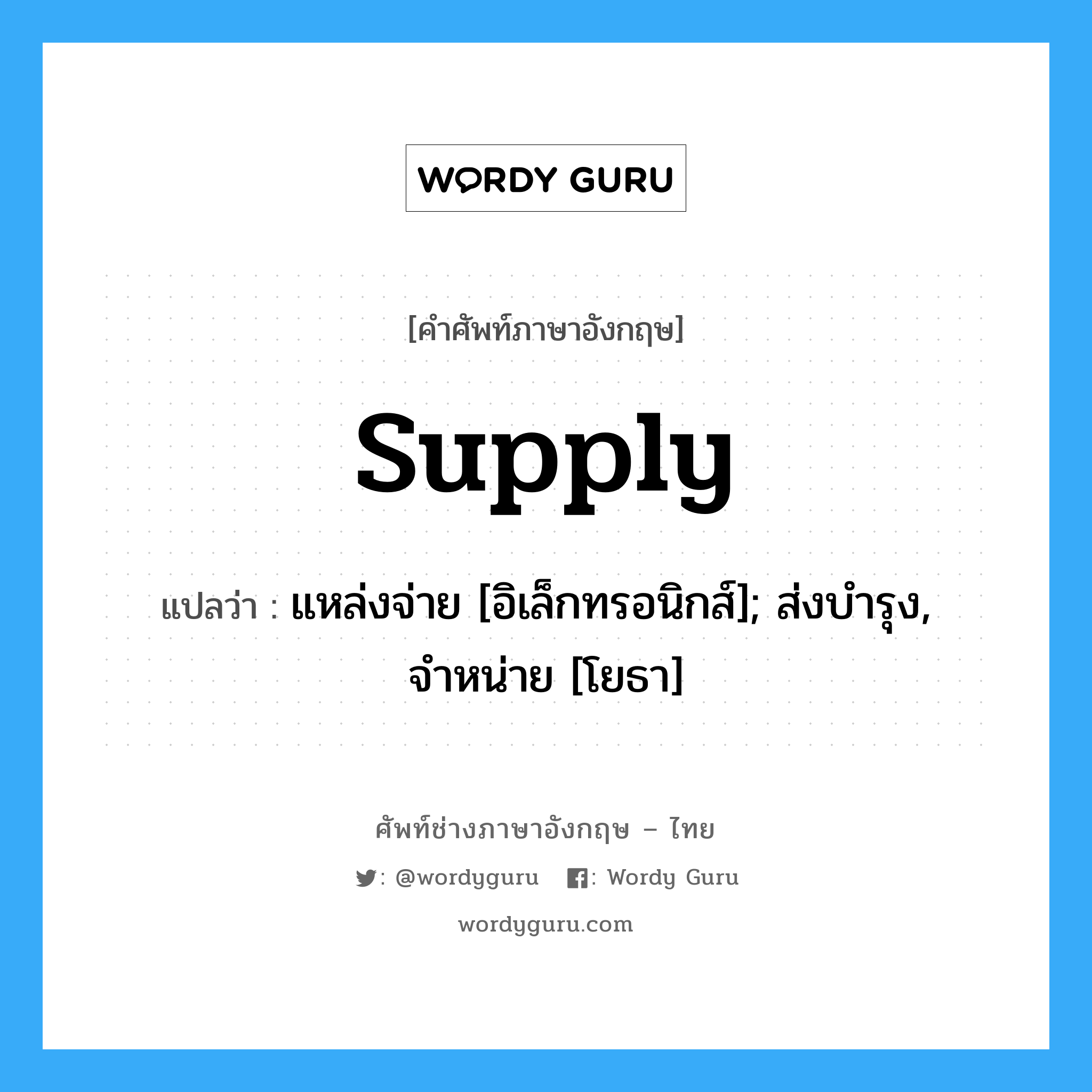 supply แปลว่า?, คำศัพท์ช่างภาษาอังกฤษ - ไทย supply คำศัพท์ภาษาอังกฤษ supply แปลว่า แหล่งจ่าย [อิเล็กทรอนิกส์]; ส่งบำรุง, จำหน่าย [โยธา]
