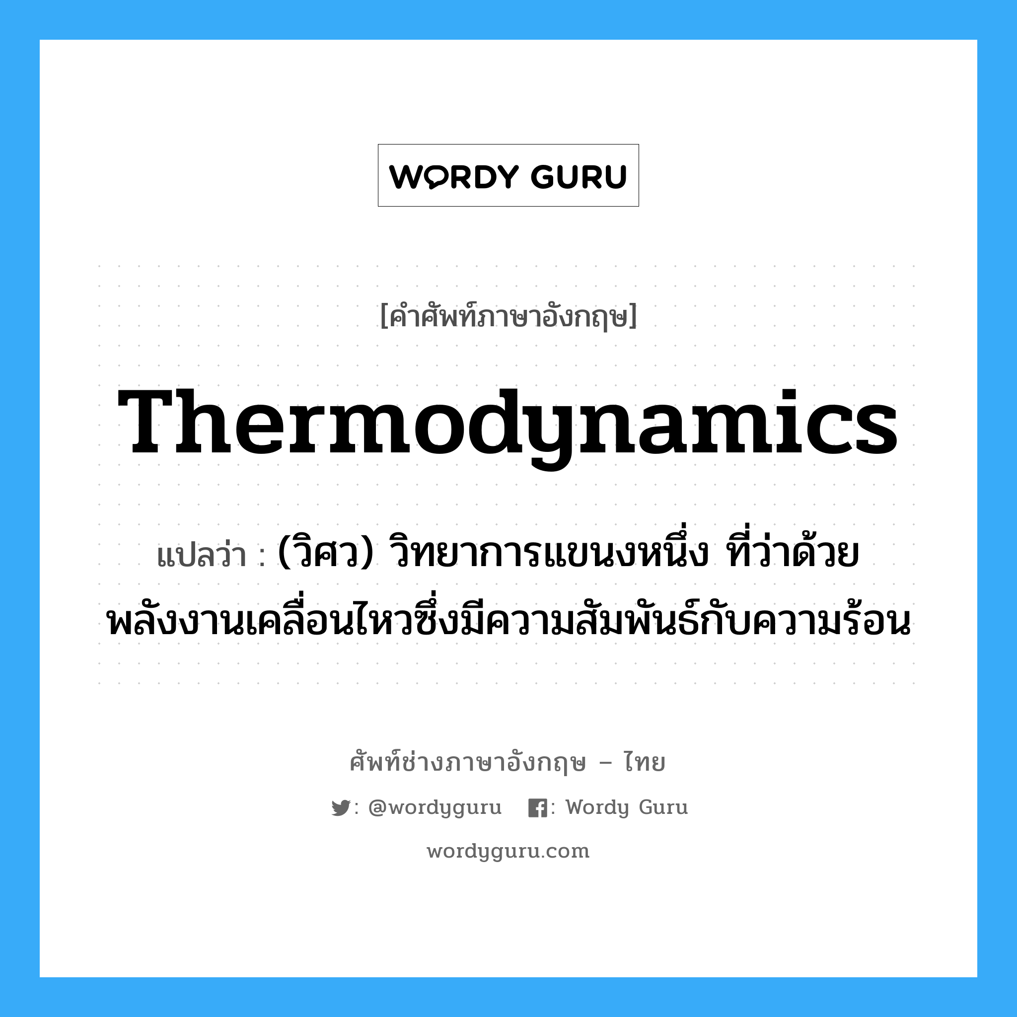 thermodynamics แปลว่า?, คำศัพท์ช่างภาษาอังกฤษ - ไทย thermodynamics คำศัพท์ภาษาอังกฤษ thermodynamics แปลว่า (วิศว) วิทยาการแขนงหนึ่ง ที่ว่าด้วยพลังงานเคลื่อนไหวซึ่งมีความสัมพันธ์กับความร้อน