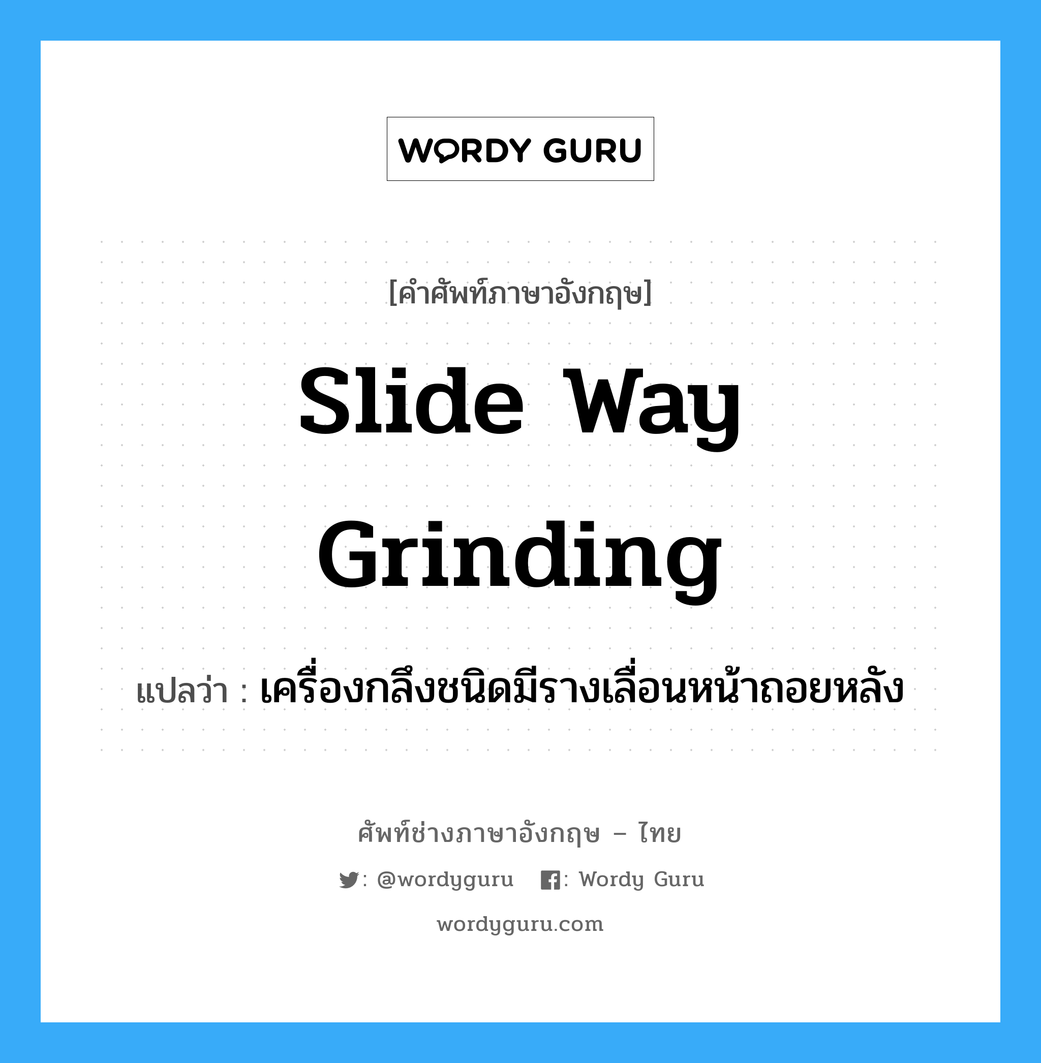 slide way grinding แปลว่า?, คำศัพท์ช่างภาษาอังกฤษ - ไทย slide way grinding คำศัพท์ภาษาอังกฤษ slide way grinding แปลว่า เครื่องกลึงชนิดมีรางเลื่อนหน้าถอยหลัง