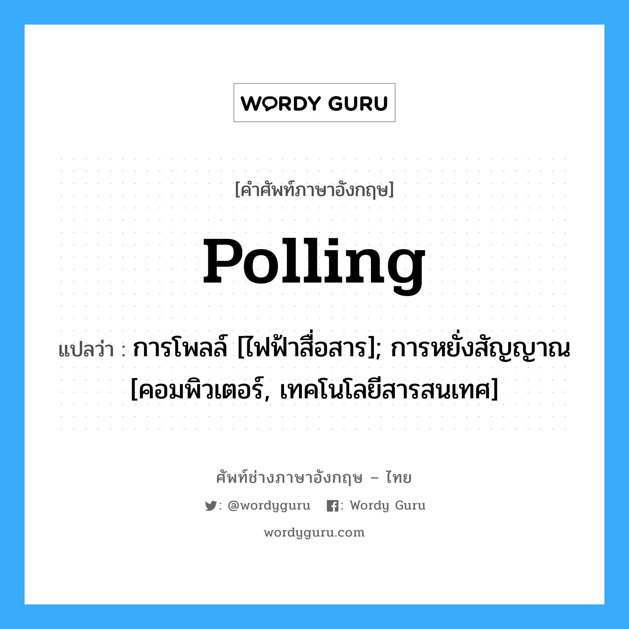 Polling แปลว่า?, คำศัพท์ช่างภาษาอังกฤษ - ไทย Polling คำศัพท์ภาษาอังกฤษ Polling แปลว่า การโพลล์ [ไฟฟ้าสื่อสาร]; การหยั่งสัญญาณ [คอมพิวเตอร์, เทคโนโลยีสารสนเทศ]