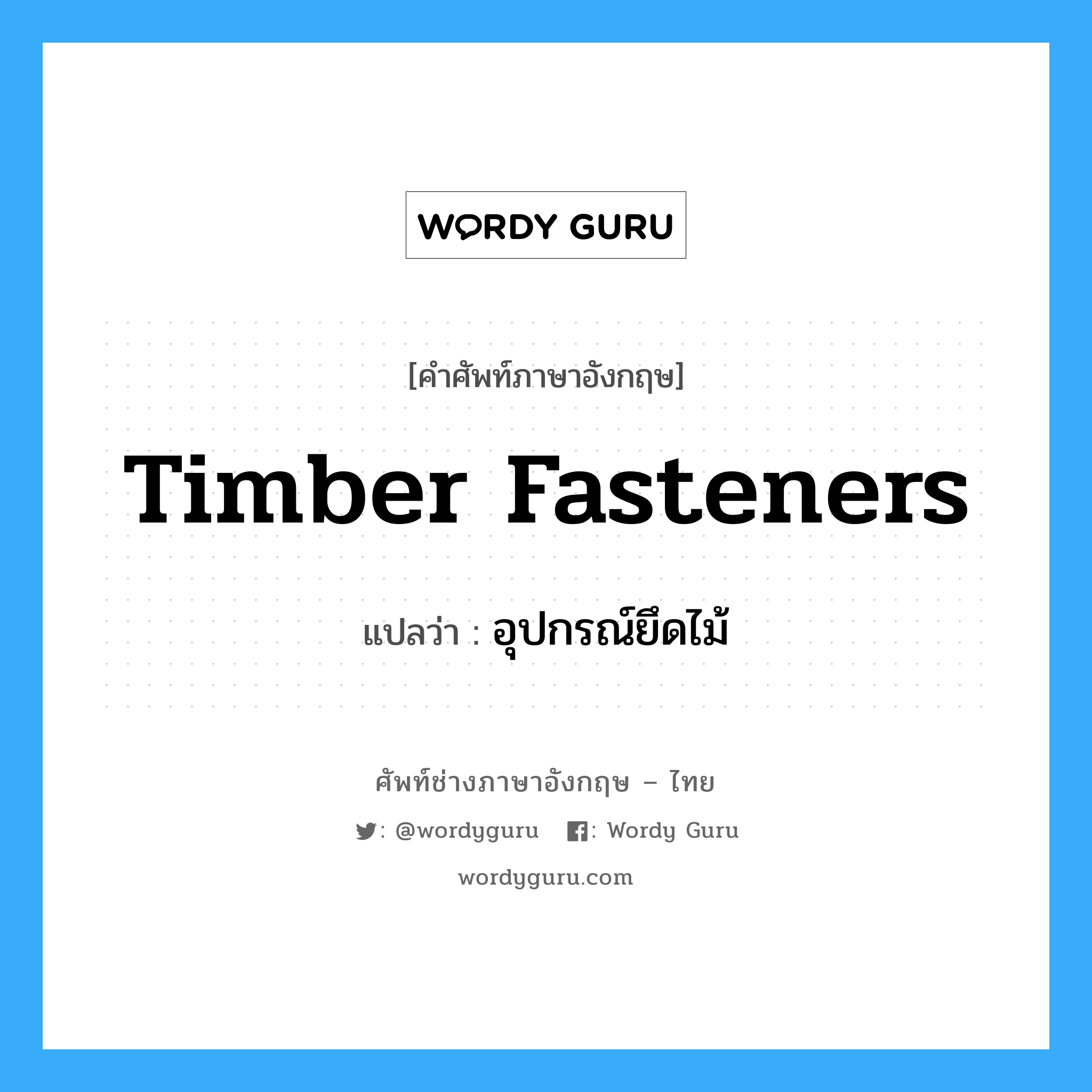 timber fasteners แปลว่า?, คำศัพท์ช่างภาษาอังกฤษ - ไทย timber fasteners คำศัพท์ภาษาอังกฤษ timber fasteners แปลว่า อุปกรณ์ยึดไม้