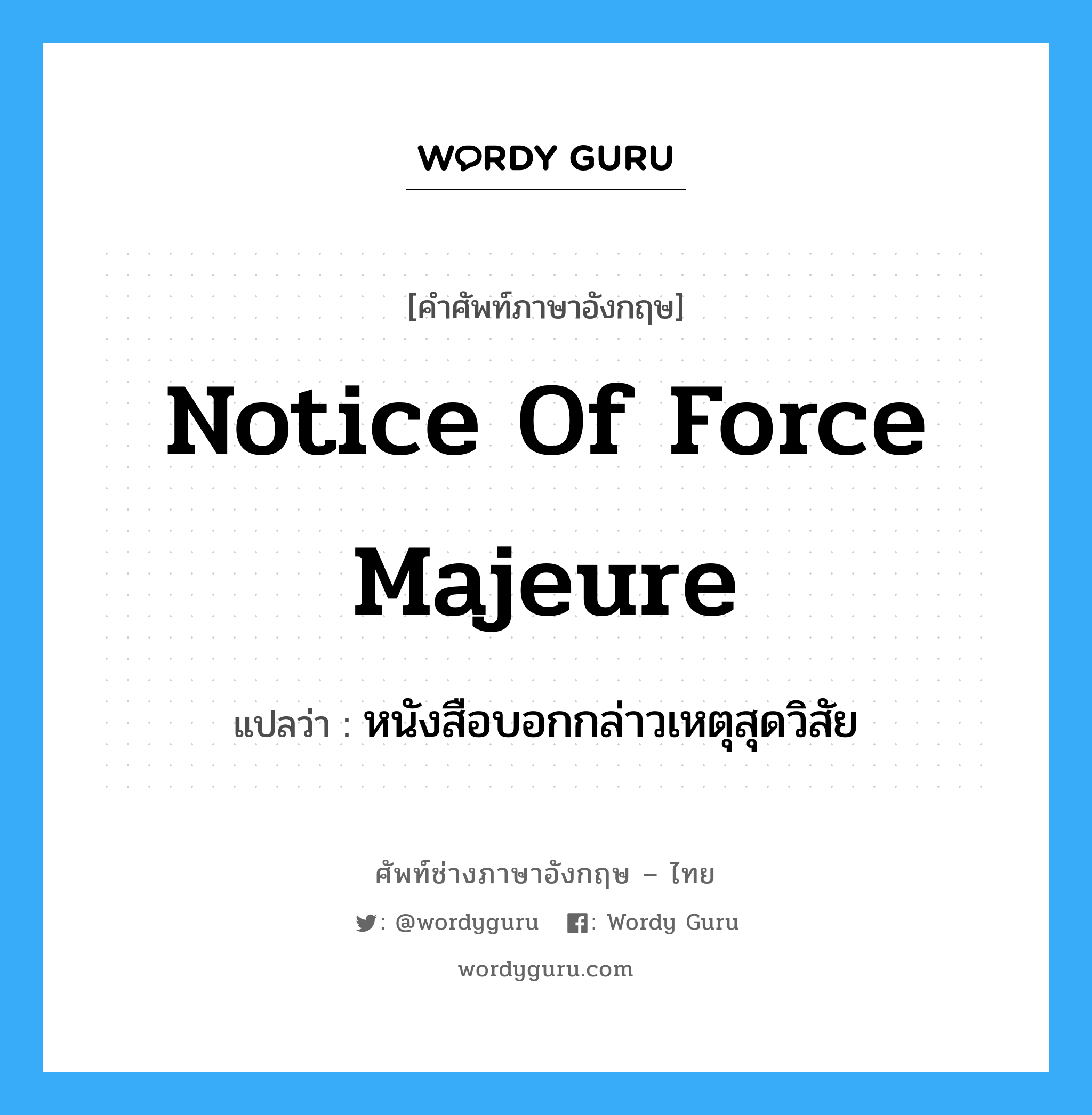 Notice of Force Majeure แปลว่า?, คำศัพท์ช่างภาษาอังกฤษ - ไทย Notice of Force Majeure คำศัพท์ภาษาอังกฤษ Notice of Force Majeure แปลว่า หนังสือบอกกล่าวเหตุสุดวิสัย