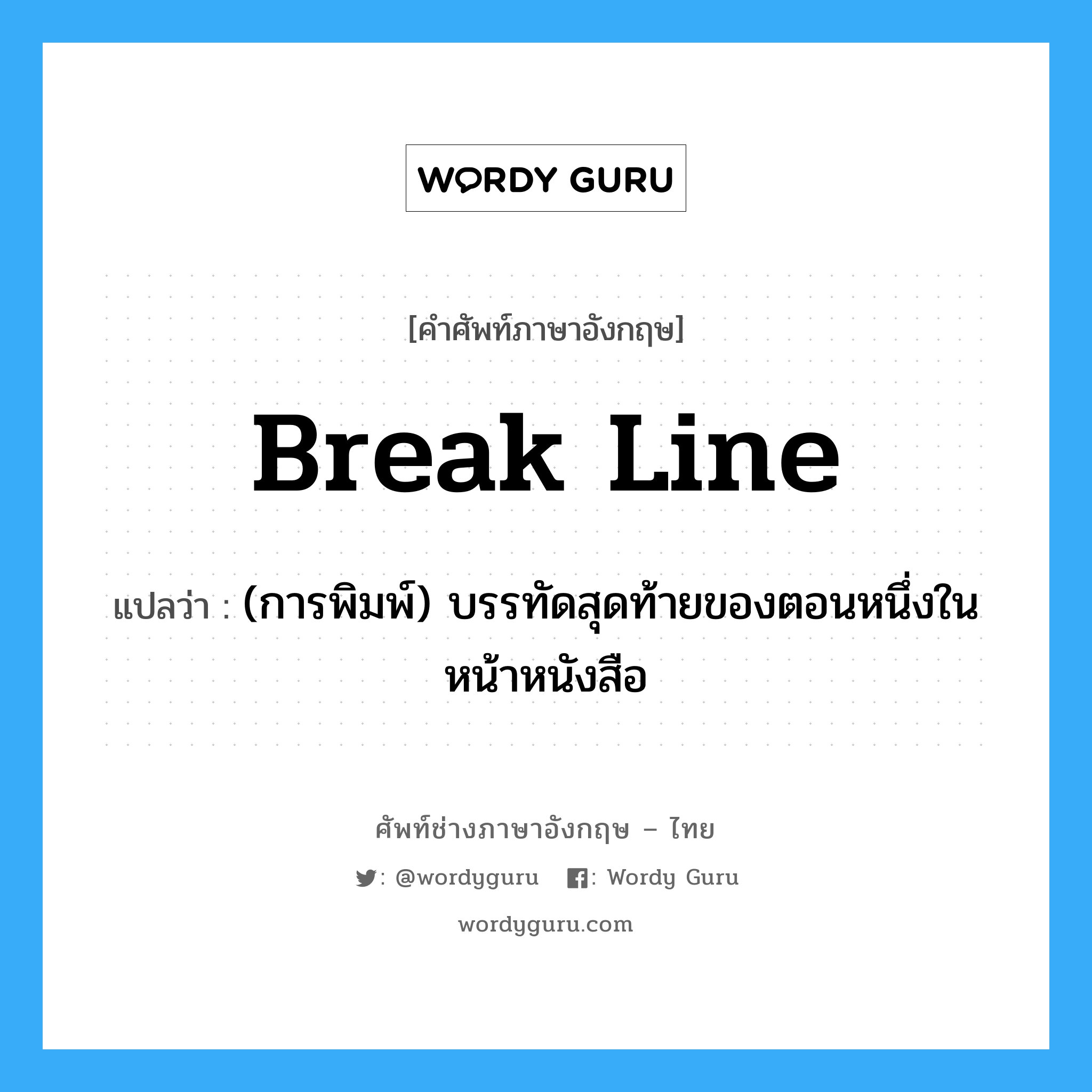 break line แปลว่า?, คำศัพท์ช่างภาษาอังกฤษ - ไทย break line คำศัพท์ภาษาอังกฤษ break line แปลว่า (การพิมพ์) บรรทัดสุดท้ายของตอนหนึ่งในหน้าหนังสือ
