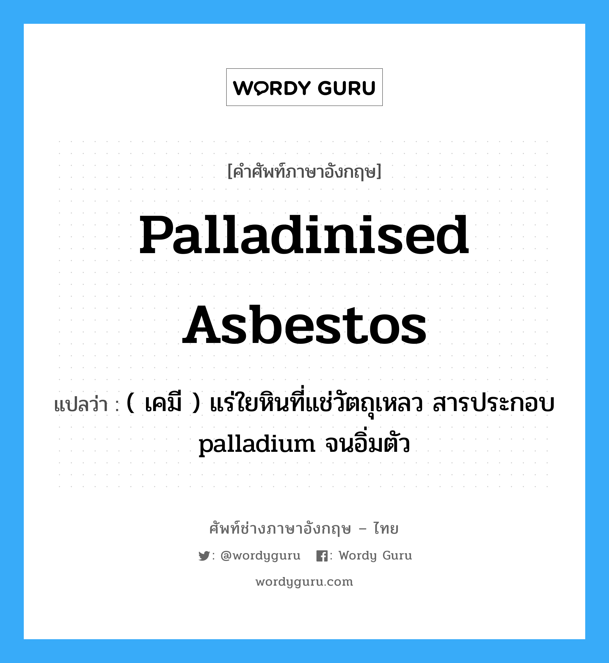 palladinised asbestos แปลว่า?, คำศัพท์ช่างภาษาอังกฤษ - ไทย palladinised asbestos คำศัพท์ภาษาอังกฤษ palladinised asbestos แปลว่า ( เคมี ) แร่ใยหินที่แช่วัตถุเหลว สารประกอบ palladium จนอิ่มตัว