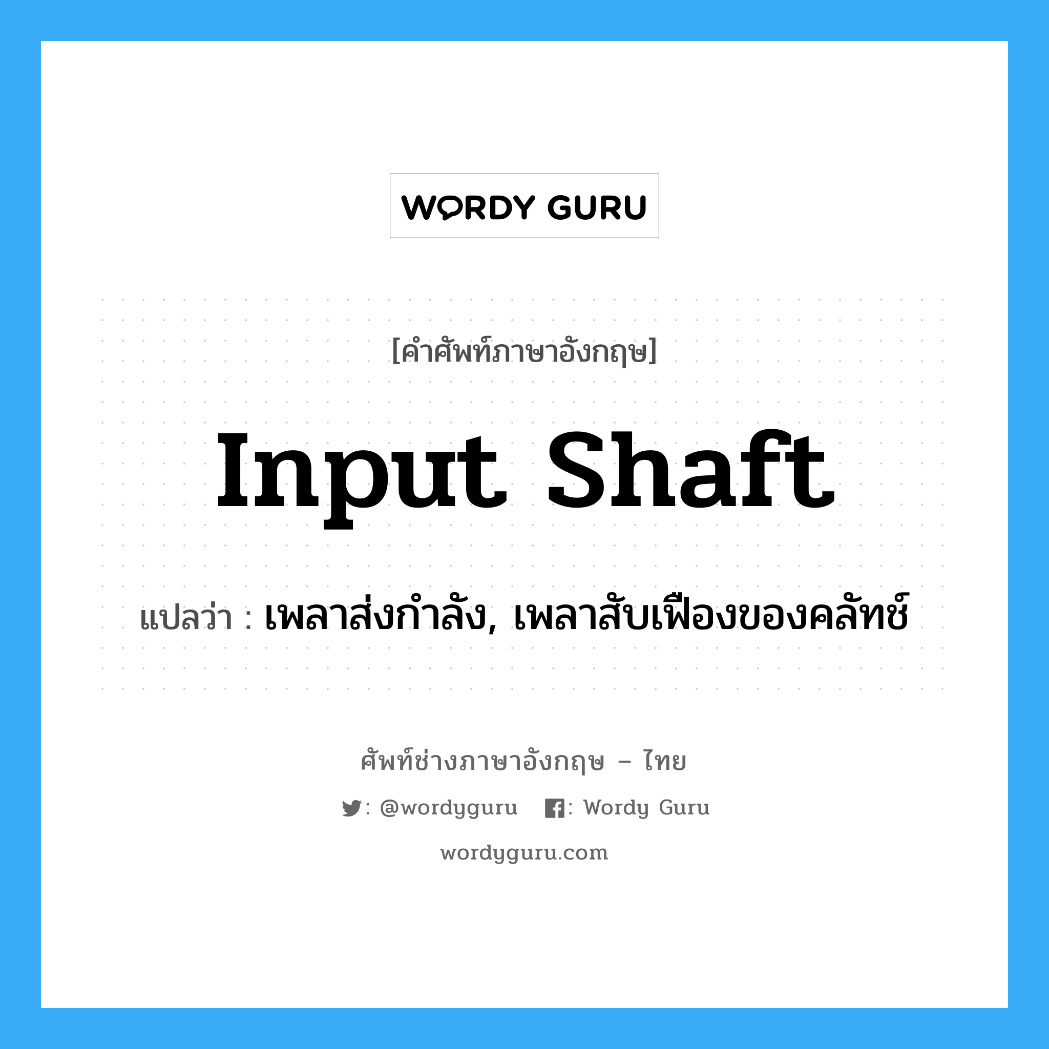 input shaft แปลว่า?, คำศัพท์ช่างภาษาอังกฤษ - ไทย input shaft คำศัพท์ภาษาอังกฤษ input shaft แปลว่า เพลาส่งกำลัง, เพลาสับเฟืองของคลัทช์
