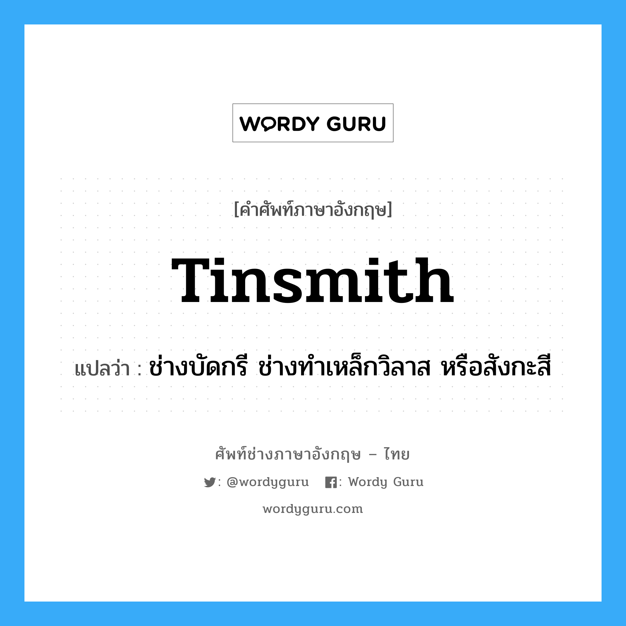 tinsmith แปลว่า?, คำศัพท์ช่างภาษาอังกฤษ - ไทย tinsmith คำศัพท์ภาษาอังกฤษ tinsmith แปลว่า ช่างบัดกรี ช่างทำเหล็กวิลาส หรือสังกะสี