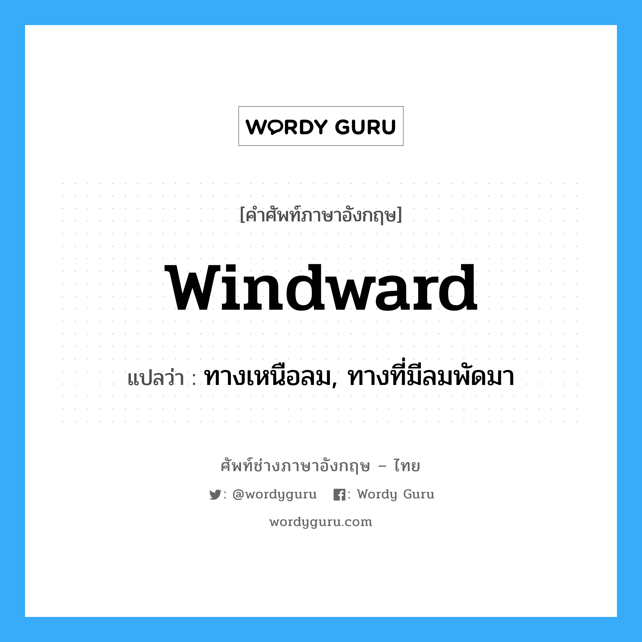 windward แปลว่า?, คำศัพท์ช่างภาษาอังกฤษ - ไทย windward คำศัพท์ภาษาอังกฤษ windward แปลว่า ทางเหนือลม, ทางที่มีลมพัดมา