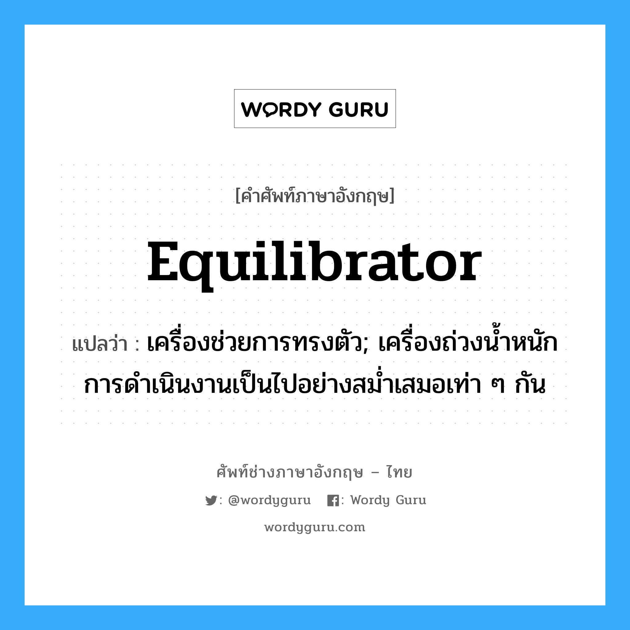 equilibrator แปลว่า?, คำศัพท์ช่างภาษาอังกฤษ - ไทย equilibrator คำศัพท์ภาษาอังกฤษ equilibrator แปลว่า เครื่องช่วยการทรงตัว; เครื่องถ่วงน้ำหนักการดำเนินงานเป็นไปอย่างสม่ำเสมอเท่า ๆ กัน